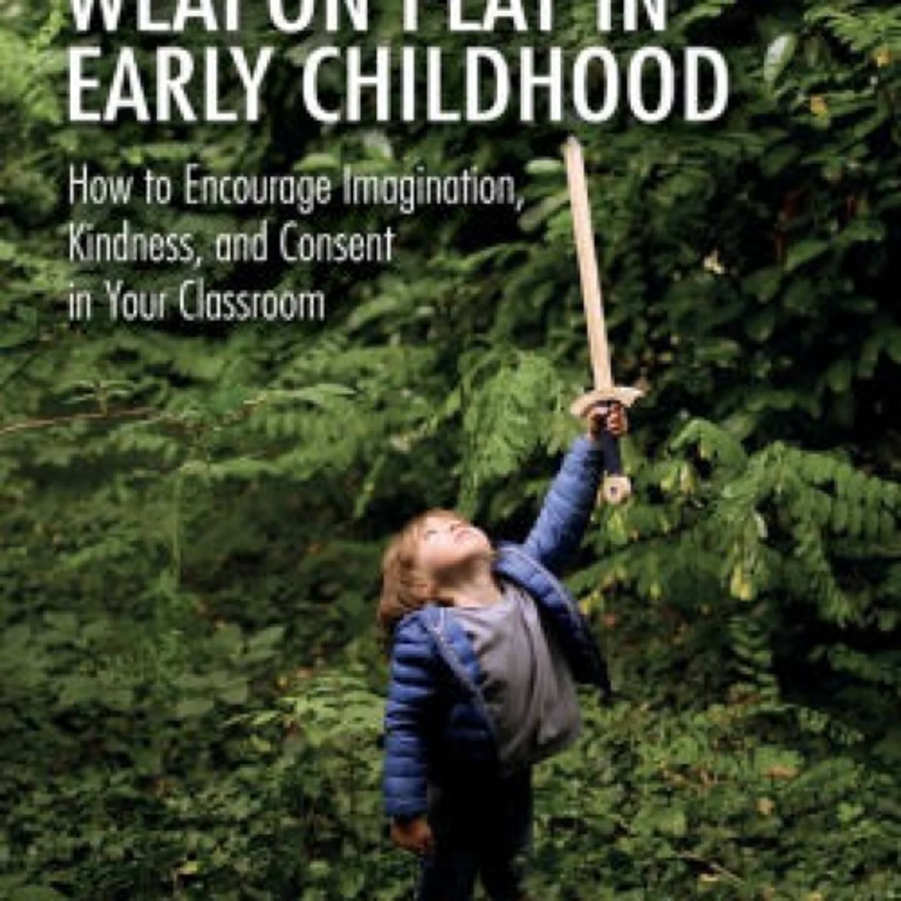 [PDF/Kindle] Rethinking Weapon Play in Early Childhood: How to Encourage Imagination, Kindness, and Consent in Your Classroom by Samuel Broaden, Kisa Marx