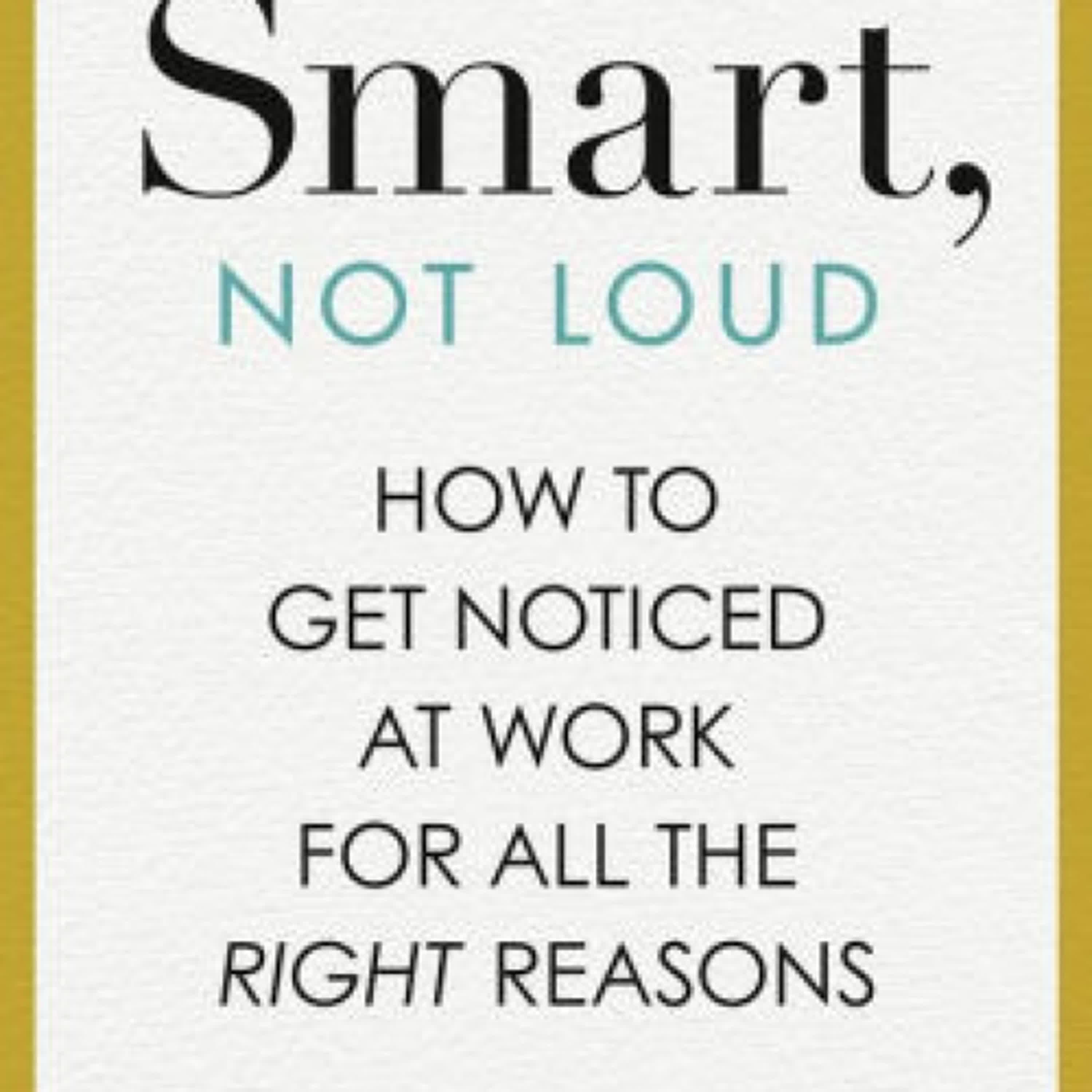 Online Read Ebook Smart, Not Loud: How to Get Noticed at Work for All the Right Reasons by Jessica Chen