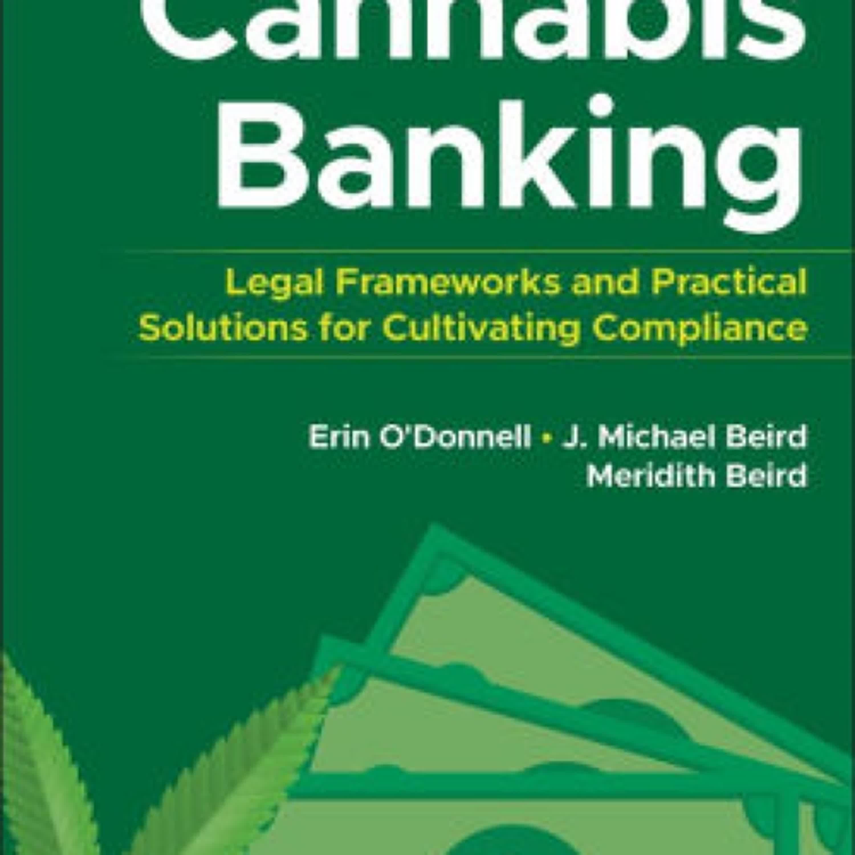 Online Read Ebook Cannabis Banking: Legal Frameworks and Practical Solutions for Cultivating Compliance by Erin O'Donnell, James Michael Beird, Meridith Beird