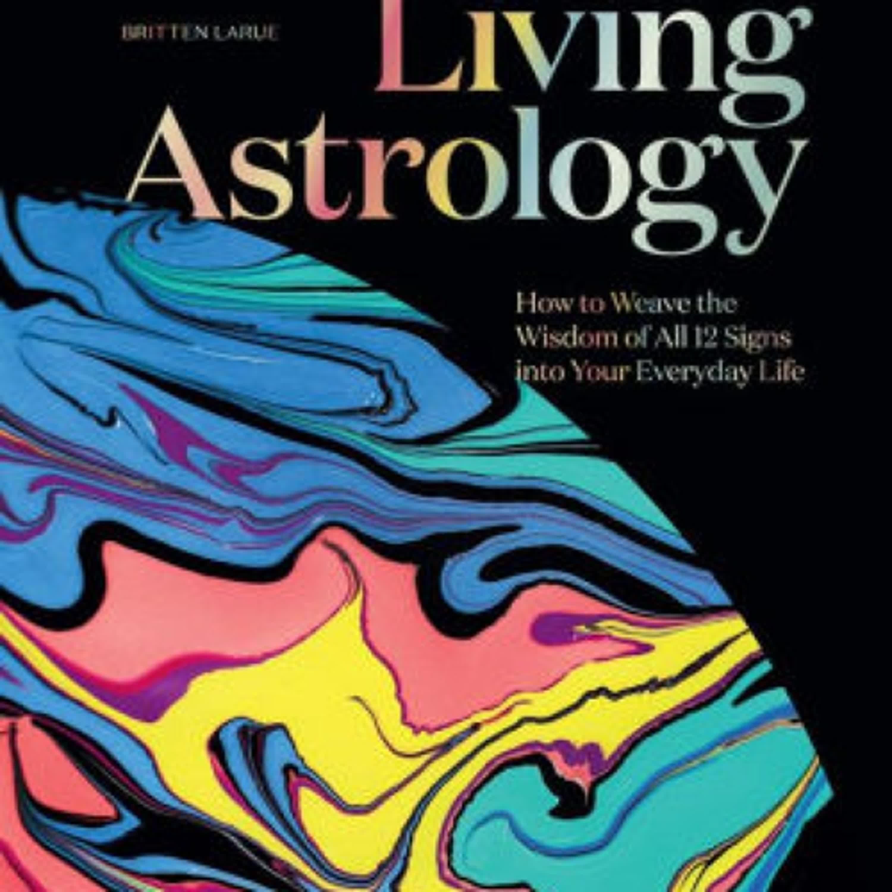 Download PDF Living Astrology: How to Weave the Wisdom of all 12 Signs into Your Everyday Life by Britten LaRue, Angela George