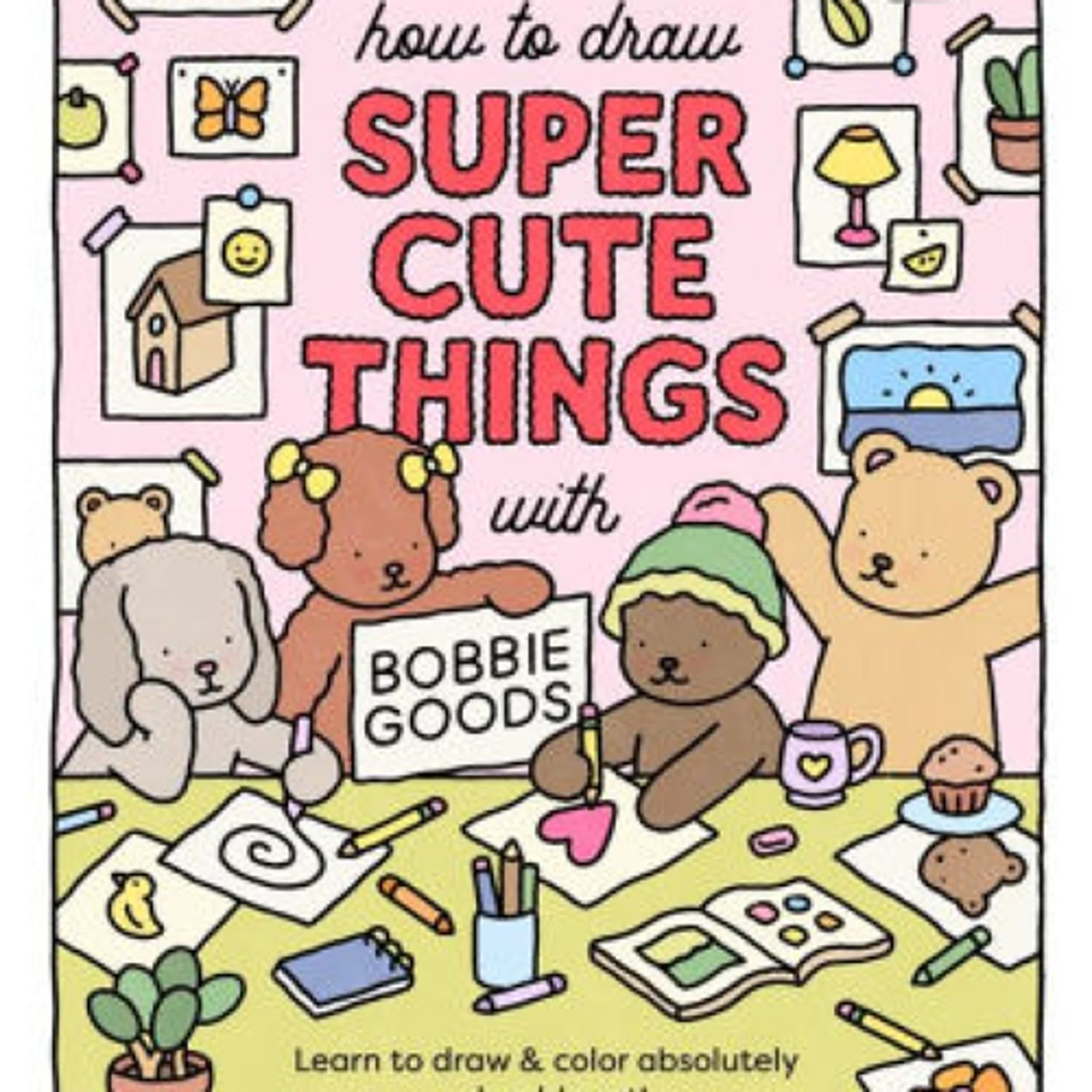 Online Read Ebook How to Draw Super Cute Things with Bobbie Goods!: Learn to draw & color absolutely adorable art! by Bobbie Goods