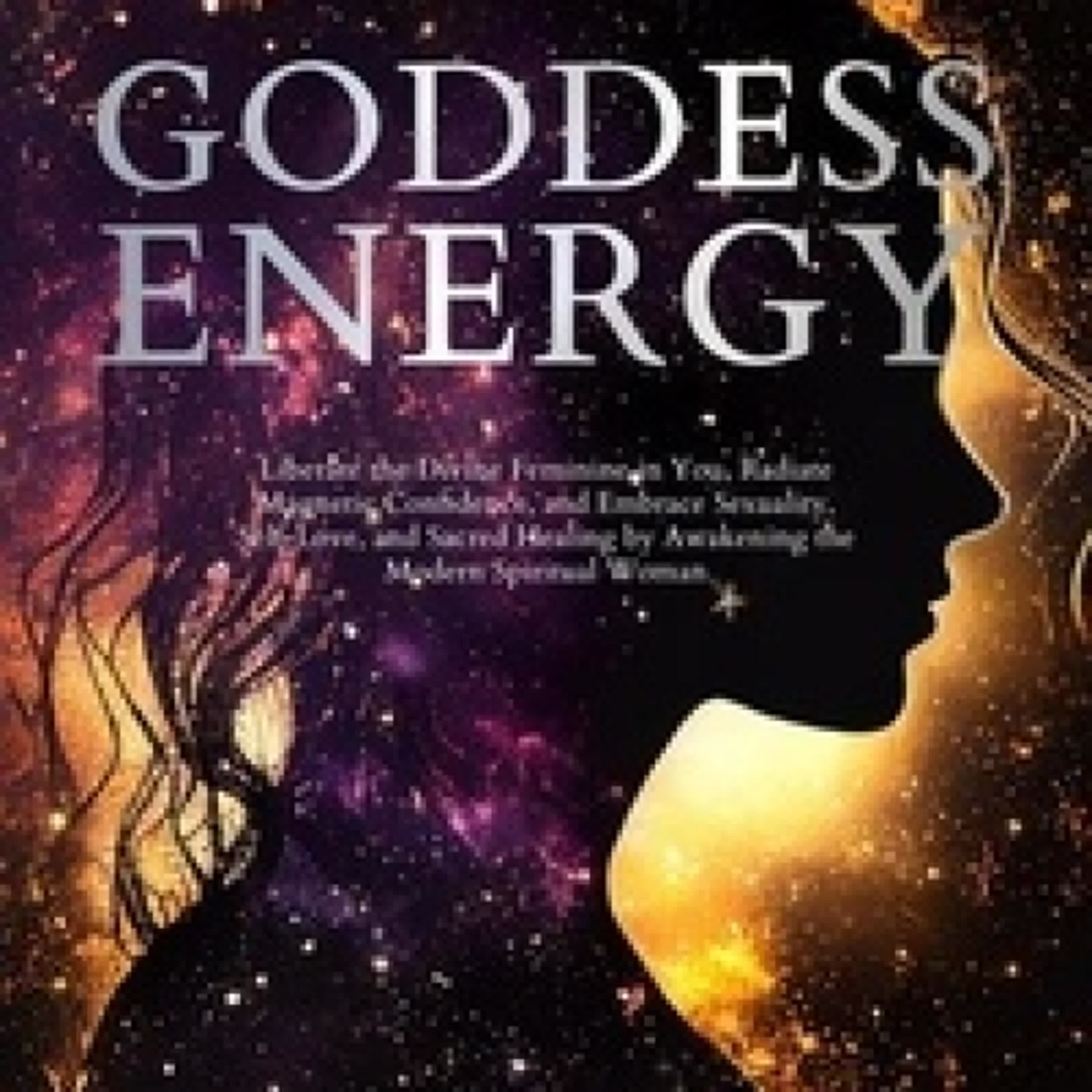 Télécharger PDF Goddess Energy Liberate the Divine Feminine in You, Radiate Magnetic Confidence, and Embrace Sexuality, Self-Love, and Sacred Healing by Awakening the Modern Spiritual Woman