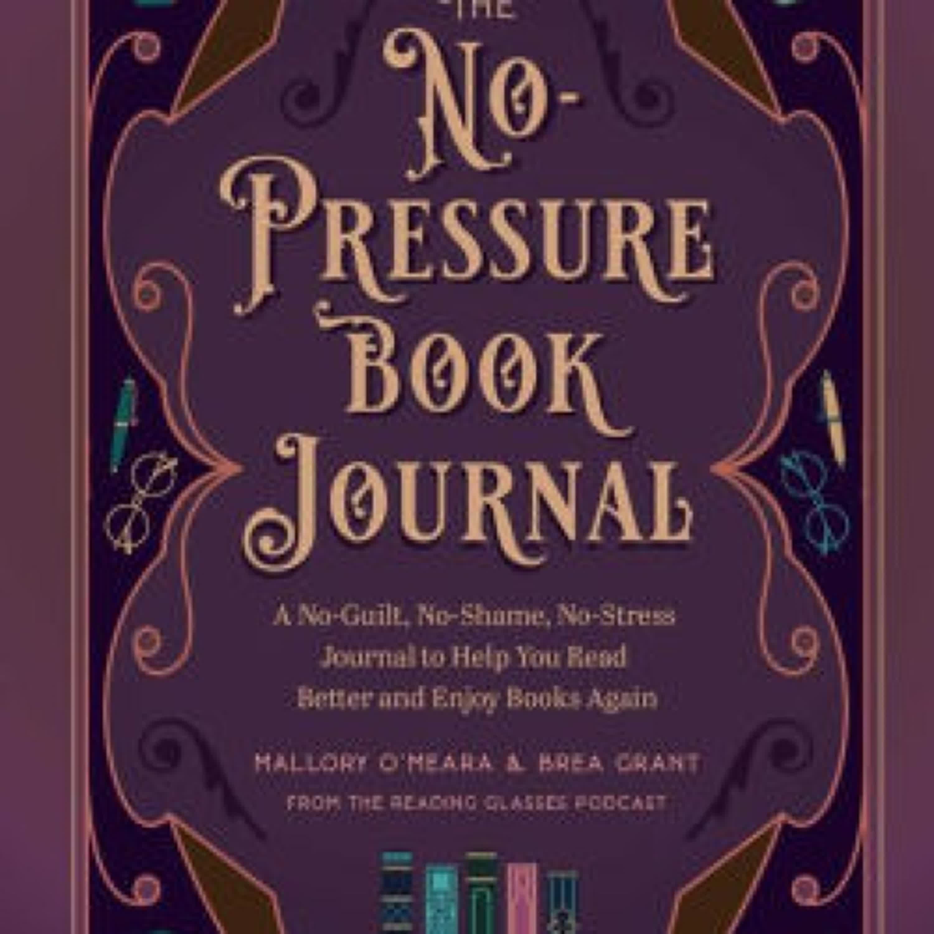 [download pdf] The No-Pressure Book Journal: A No-Guilt, No-Shame, No-Stress Journal to Help You Read Better and Enjoy Books Again by Brea Grant, Mallory O'Meara, Rebecca Santo