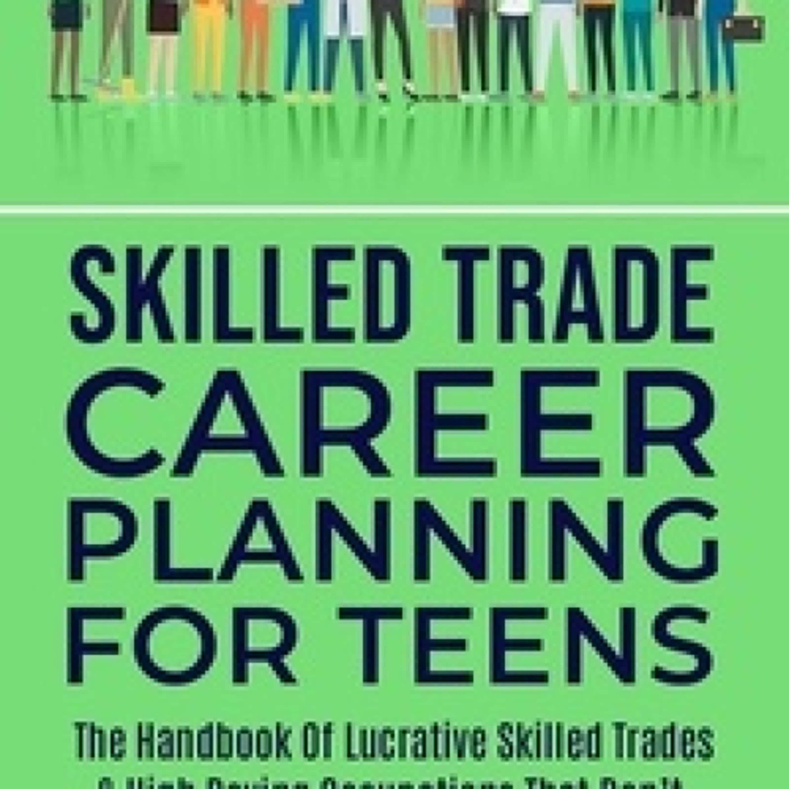TÉLÉCHARGEMENTS Skilled Trade Career Planning For Teens: The Handbook Of Lucrative Skilled Trades & High Paying Occupations That Don't Require Expensive College Degrees