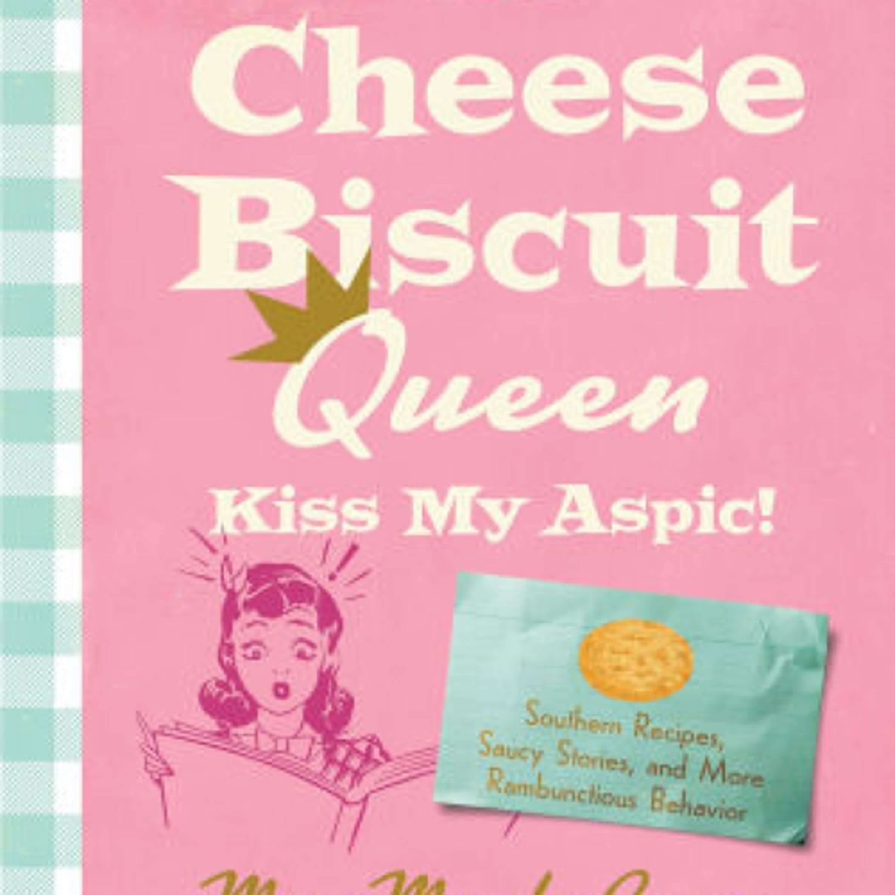[PDF/Kindle] The Cheese Biscuit Queen, Kiss My Aspic!: Southern Recipes, Saucy Stories, and More Rambunctious Behavior by Mary Martha Greene, Cassandra King