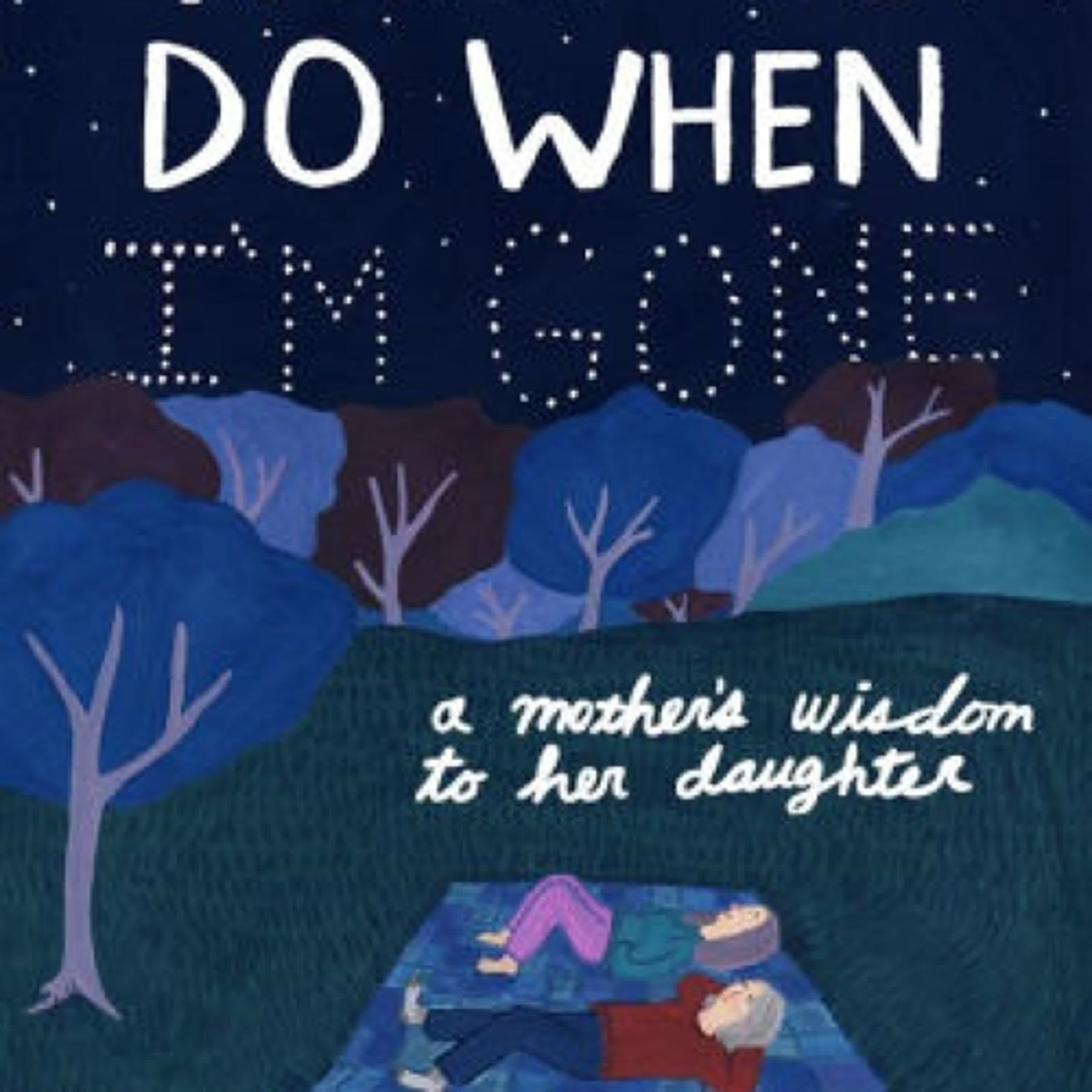 DOWNLOAD [PDF] {EPUB} What to Do When I'm Gone: A Mother's Wisdom to Her Daughter by Suzy Hopkins, Hallie Bateman