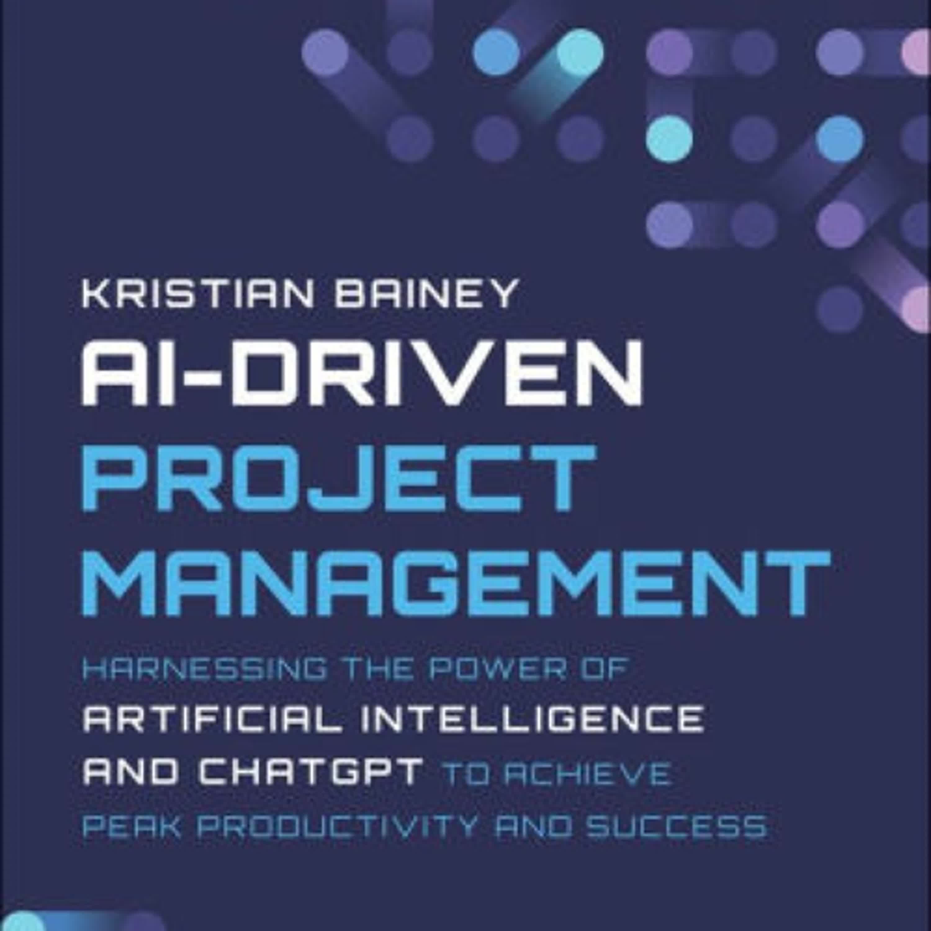 PDF [Download] AI-Driven Project Management: Harnessing the Power of Artificial Intelligence and ChatGPT to Achieve Peak Productivity and Success by Kristian Bainey