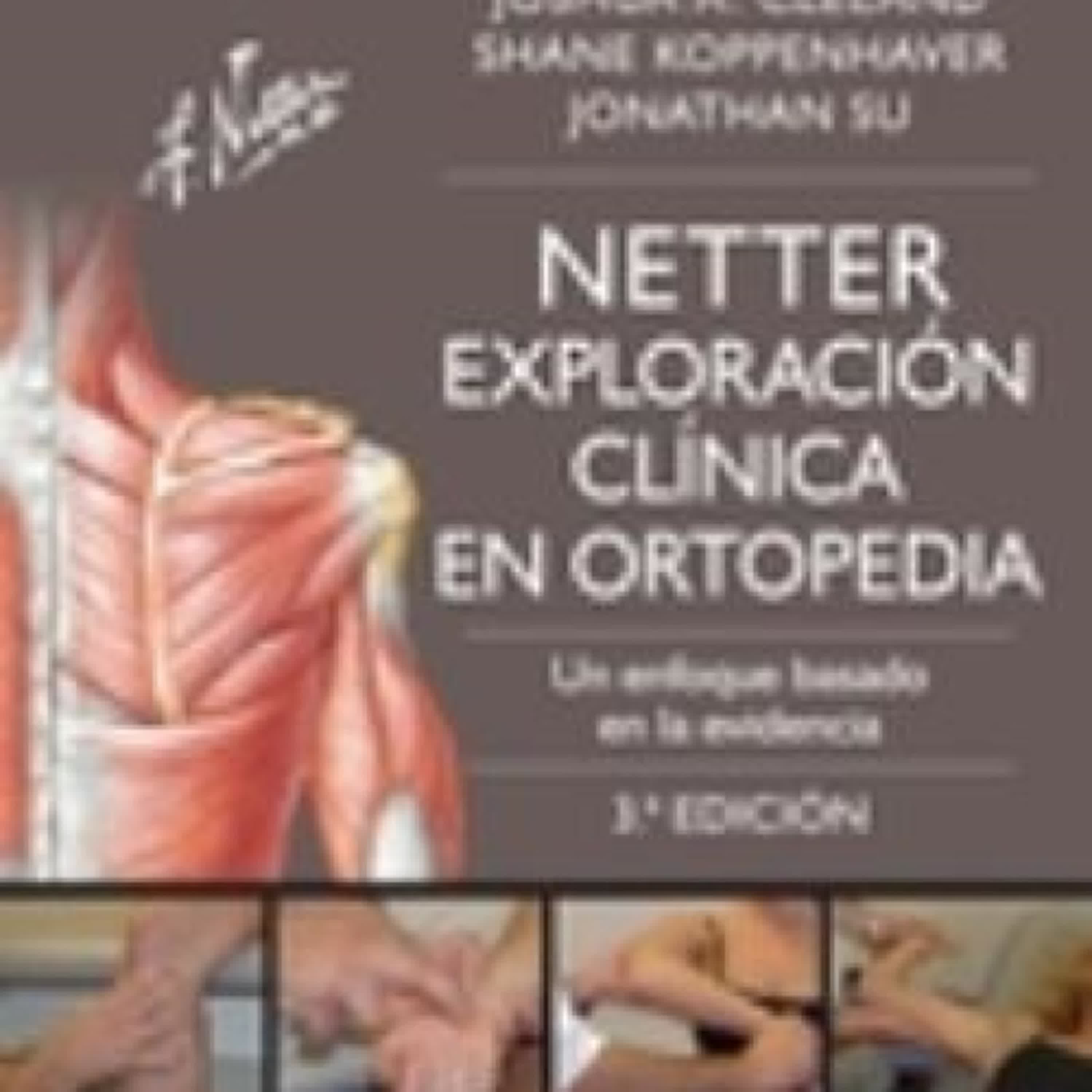 NETTER. EXPLORACIÓN CLÍNICA EN ORTOPEDIA 3ª EDICION leer epub PT, DPT, PHD, SHANE KOPPENHAVER, PT, PHD AND JONATHAN SU, PT, DPT, LMT JOSHUA CLELAND