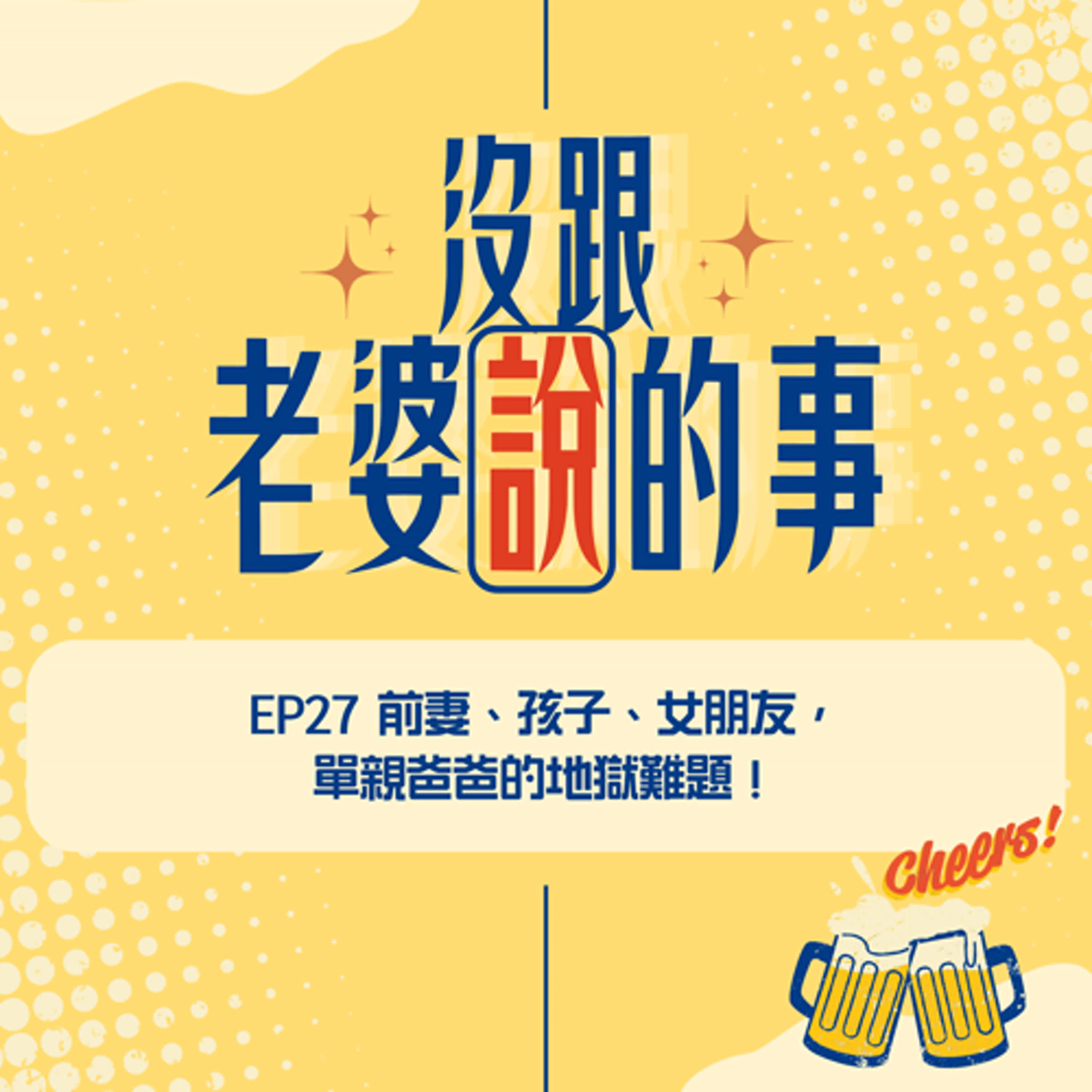 EP27 前妻、孩子、女朋友，單親爸爸的地獄難題！