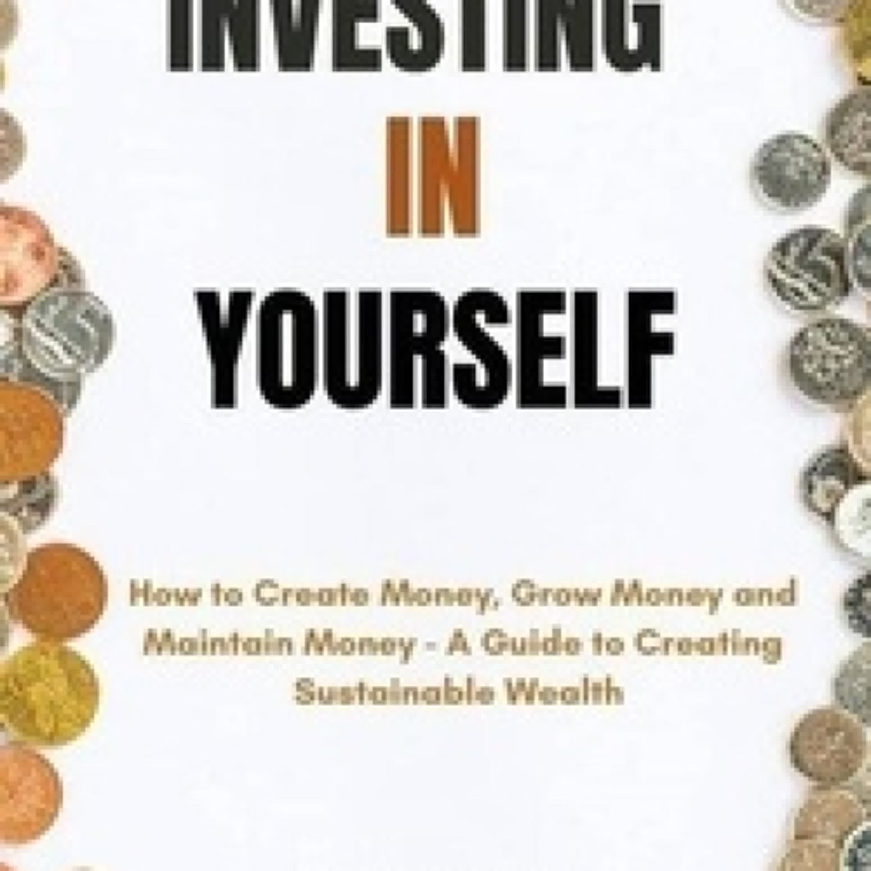 Lire en ligne : Investing in Yourself;  How to Create Money, Grow Money and Maintain Money - A Guide to Creating Sustainable Wealth