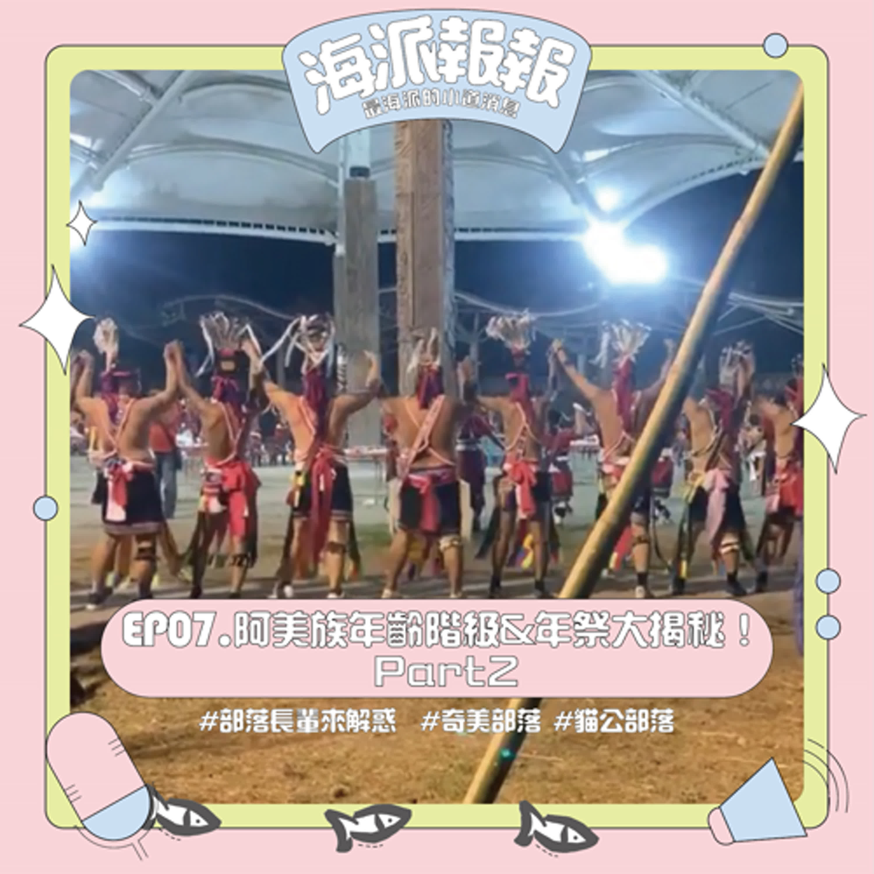EP07.海派報報_阿美族年齡階級&年祭大揭秘Part 2