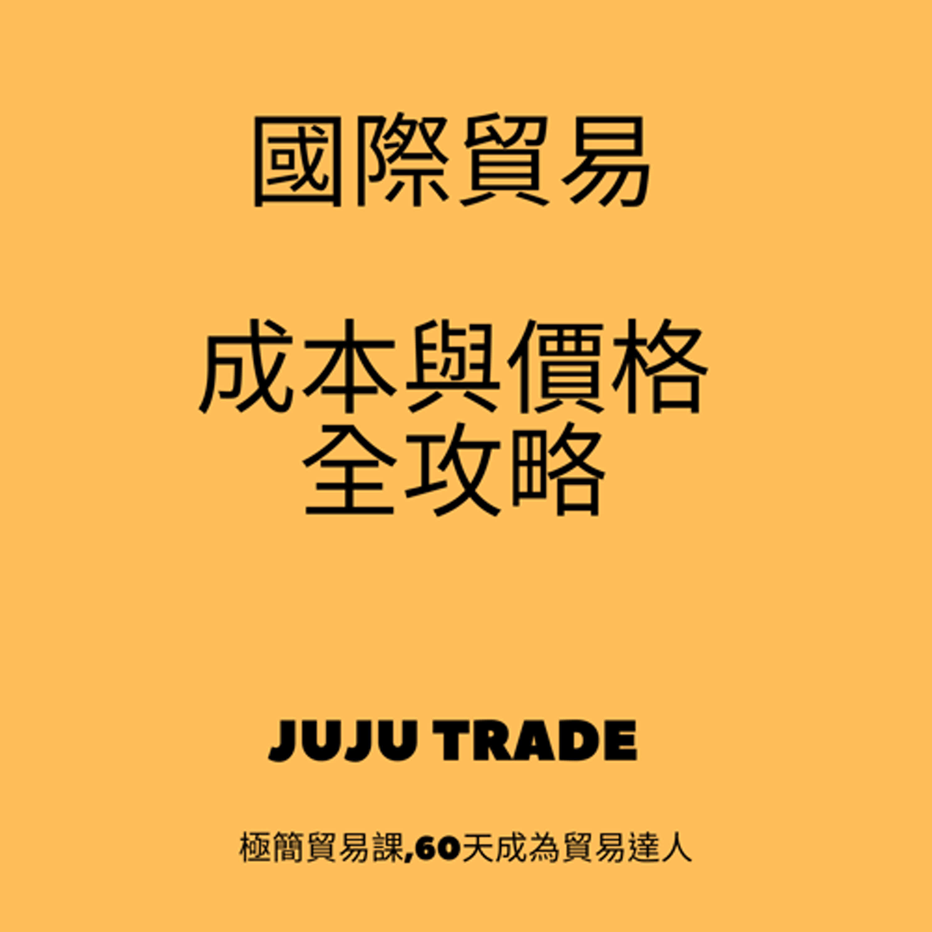 台灣國際貿易成本與價格全攻略, JUJU TRADE, 極簡貿易課,60天成為貿易達人,Master the TRADE in 60 days