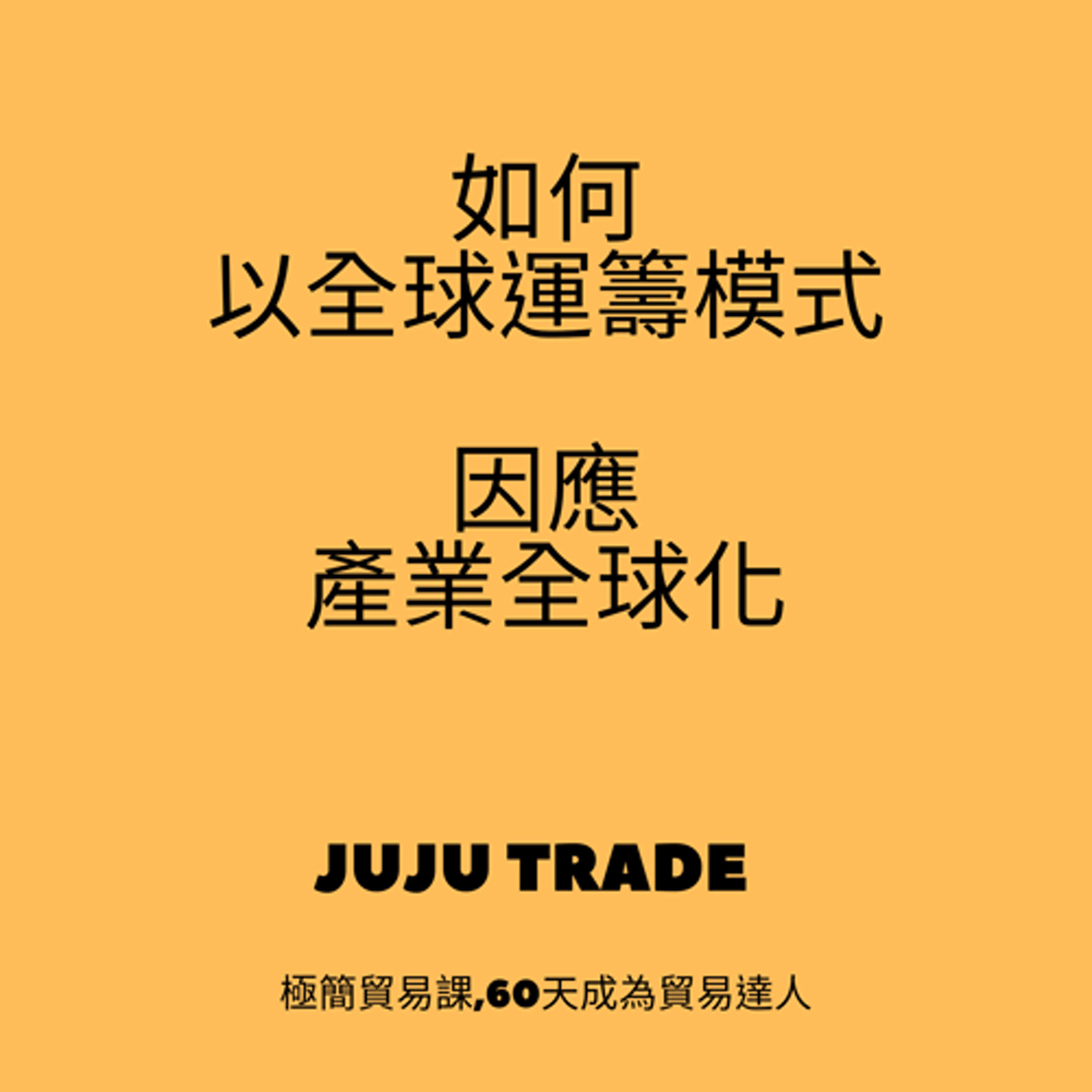 JUJU TRADE, 極簡貿易課,60天成為貿易達人,Master the TRADE in 60 days, 如何以全球運籌模式因應產業全球化 episode artwork