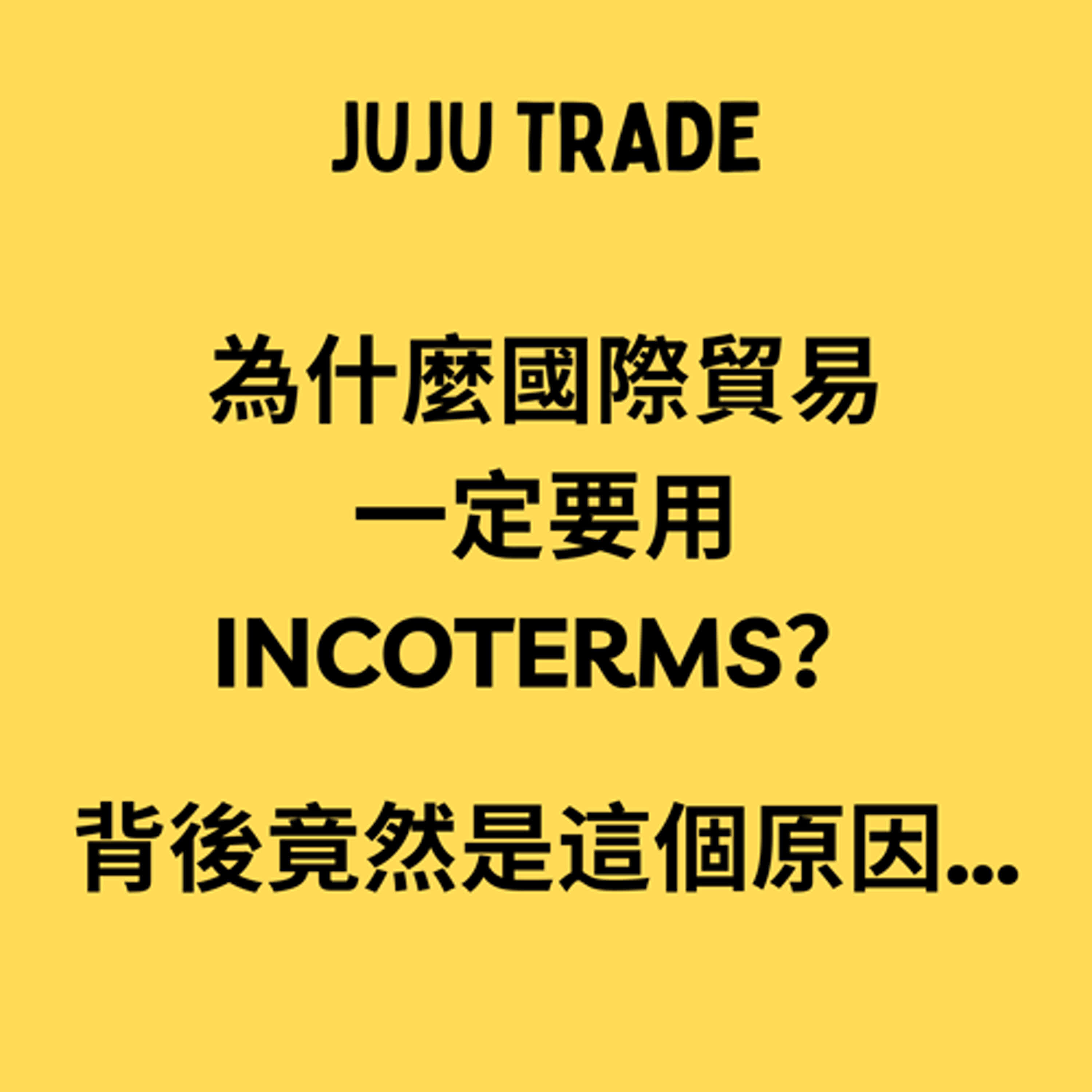 JUJU TRADE, 為什麼國際貿易一定要用 Incoterms?背後竟然是這個原因… JUJU TRADE, 為什麼國際貿易一定要用 Incoterms?背後竟然是這個原因…