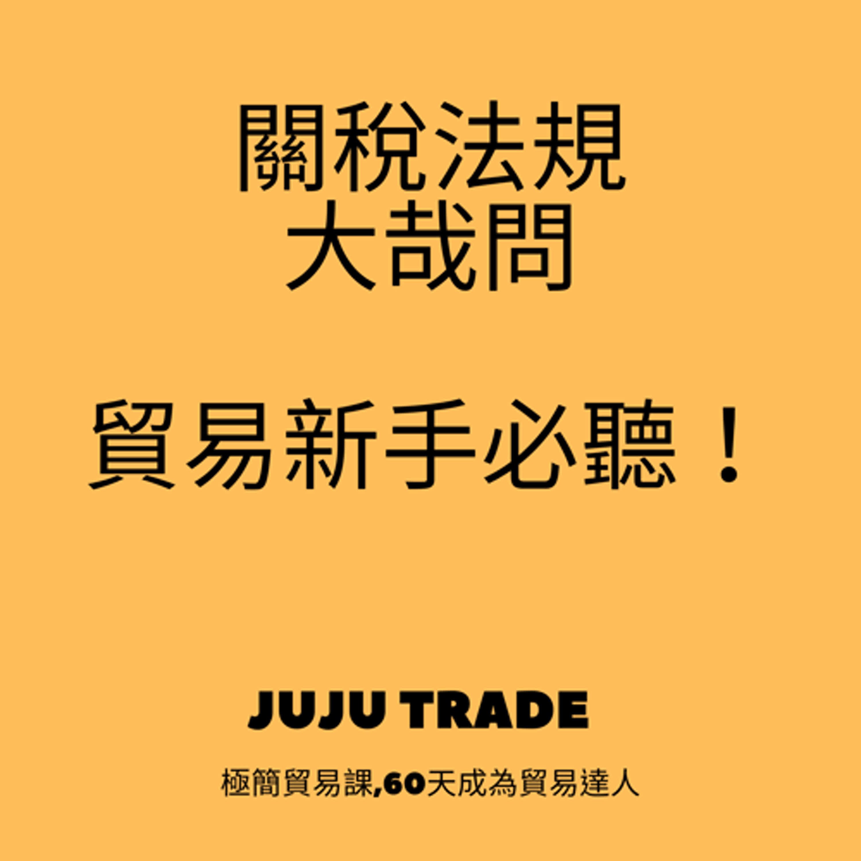關稅法規大哉問：貿易新手必聽！JUJU TRADE, 極簡貿易課,60天成為貿易達人,Master the TRADE in 60 days episode artwork