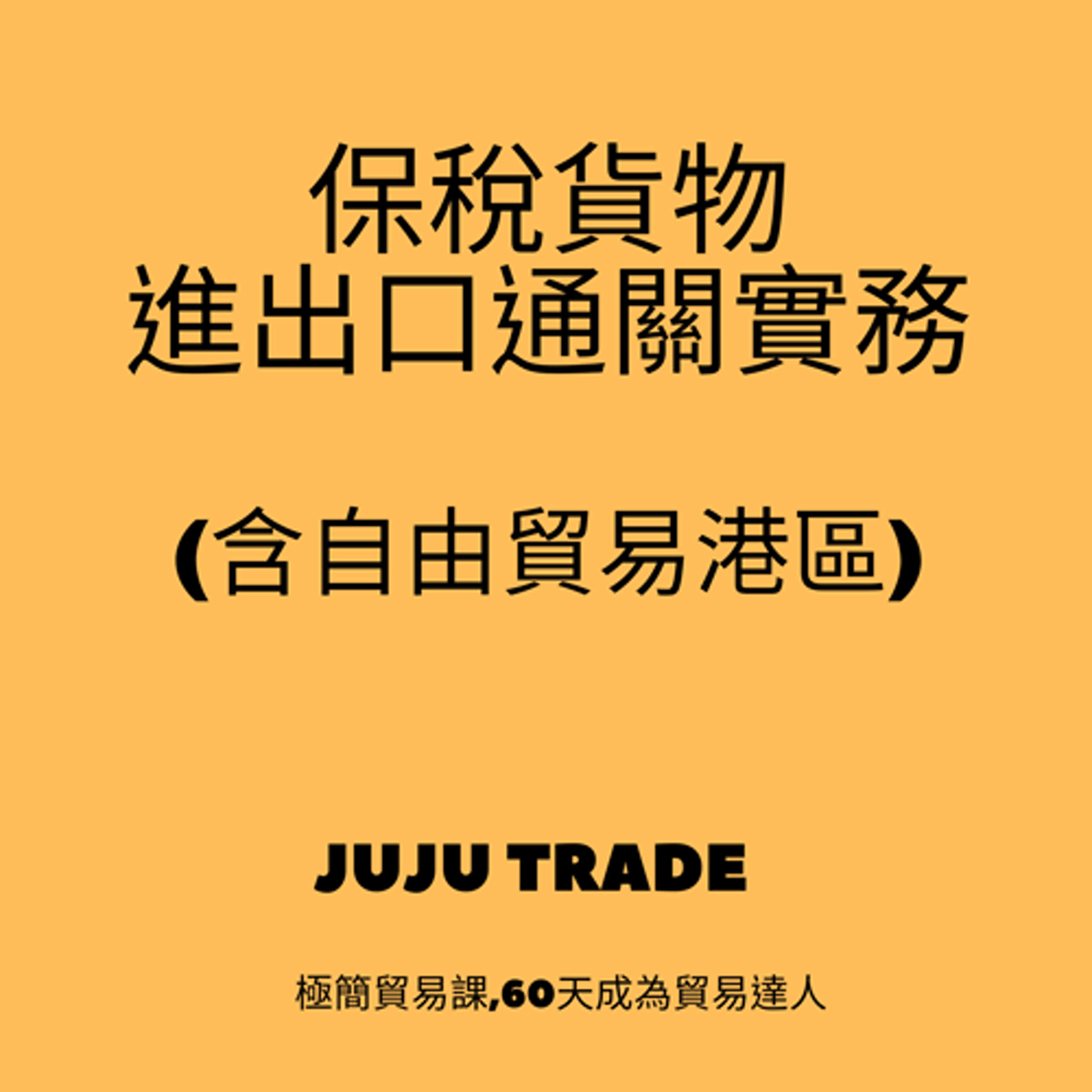 保稅貨物進出口通關實務(含自由貿易港區), JUJU TRADE, 極簡貿易課,60天成為貿易達人,Master the TRADE in 60 days