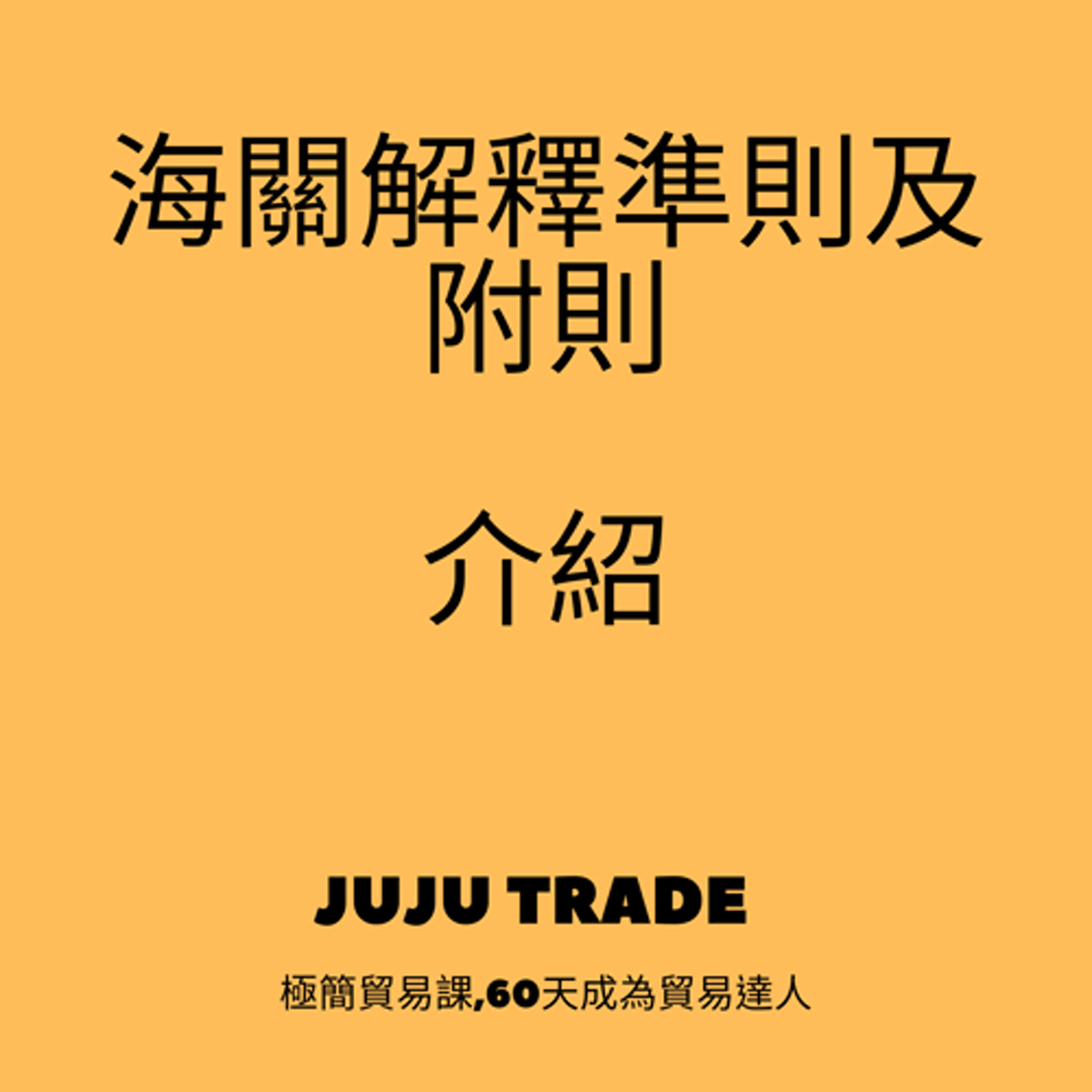海關解釋準則及附則介紹,JUJU TRADE, 極簡貿易課,60天成為貿易達人,Master the TRADE in 60 days episode artwork