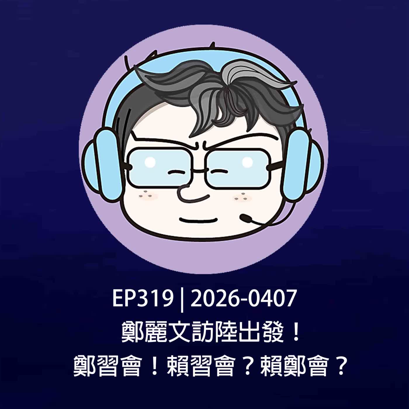 EP319 | 2026-0407 鄭麗文訪陸出發！鄭習會！賴習會？賴鄭會？