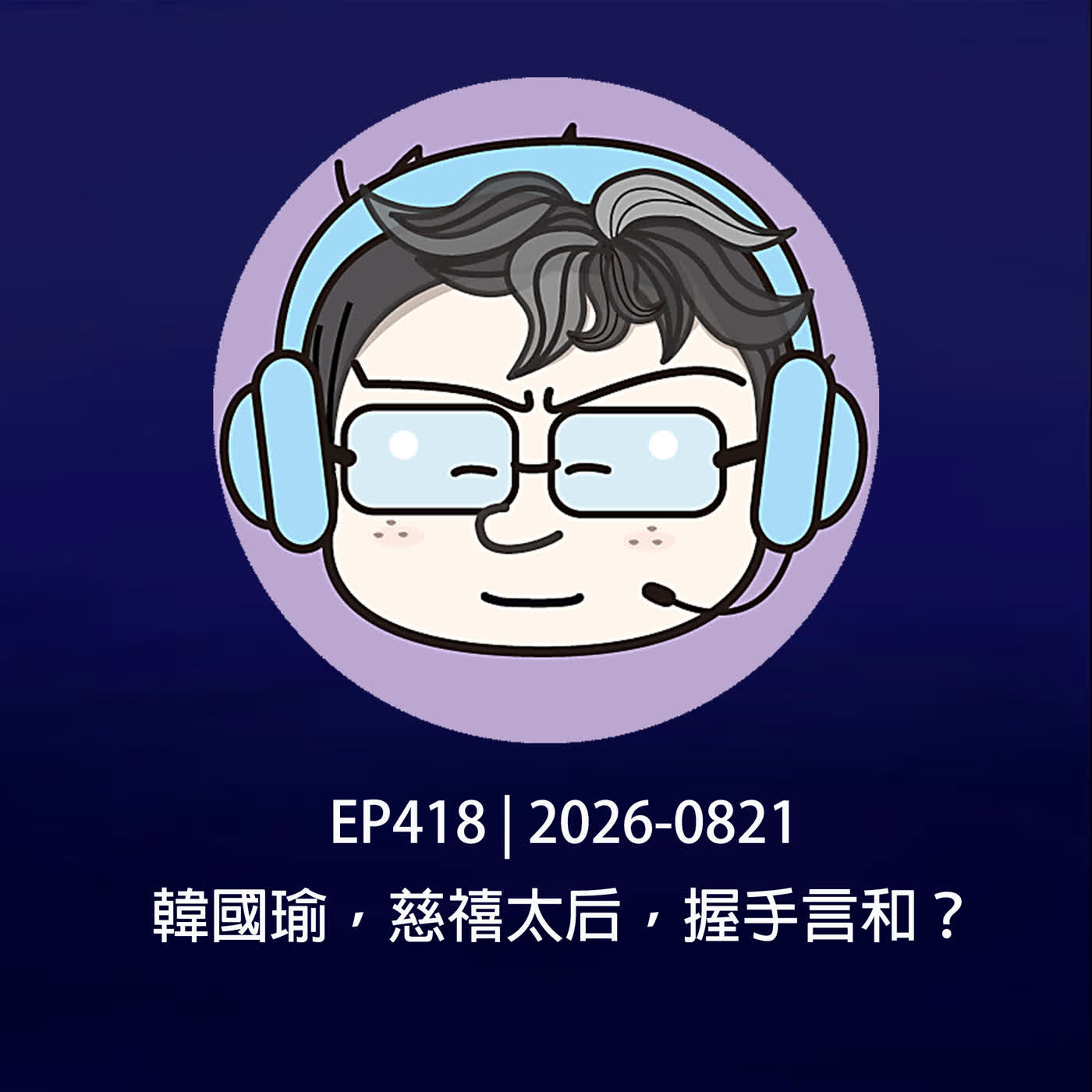 EP418 | 2026-0821 韓國瑜，慈禧太后，握手言和？