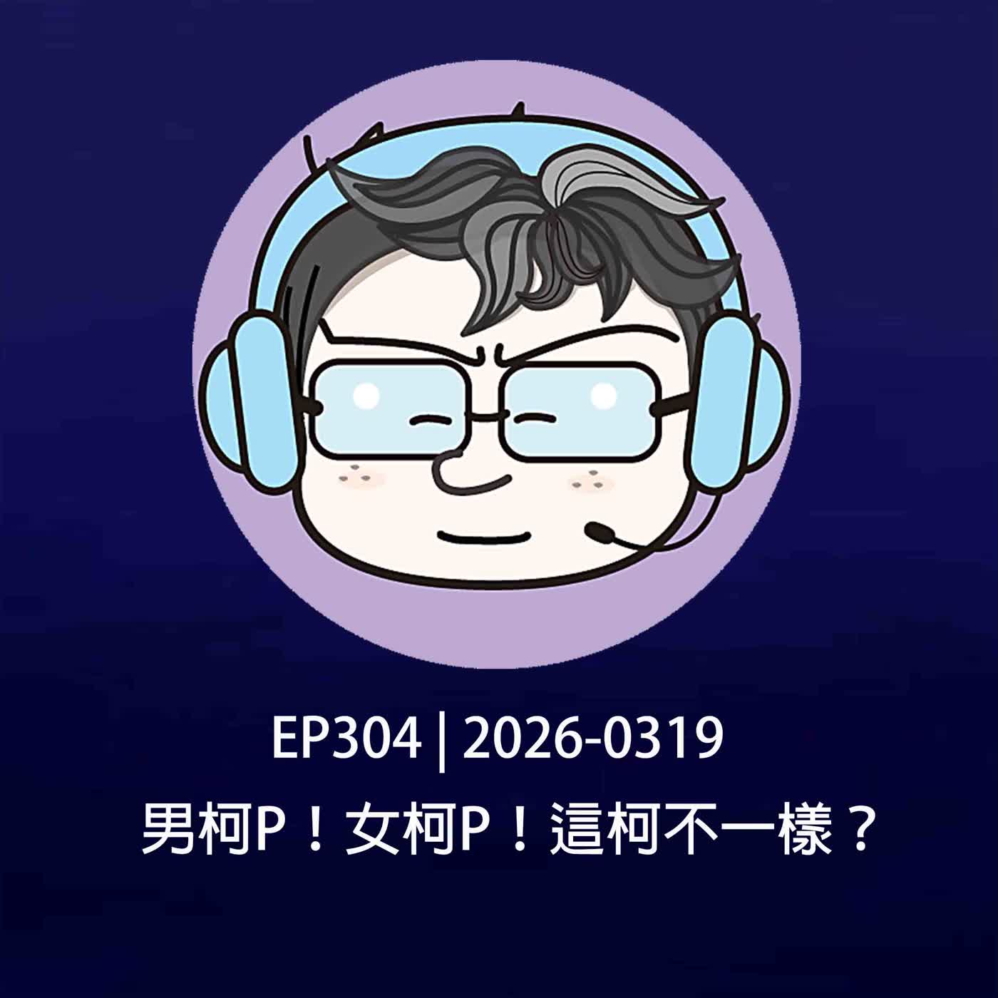 EP304 | 2026-0319 男柯P！女柯P！這柯不一樣？