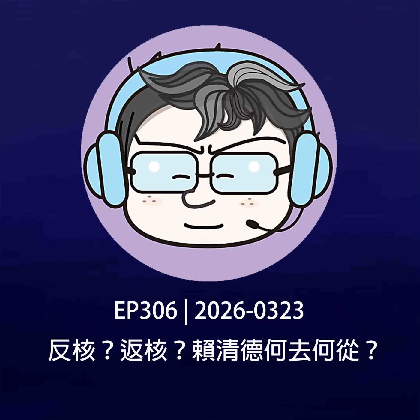 EP306 | 2026-0323反核？返核？賴清德何去何從？