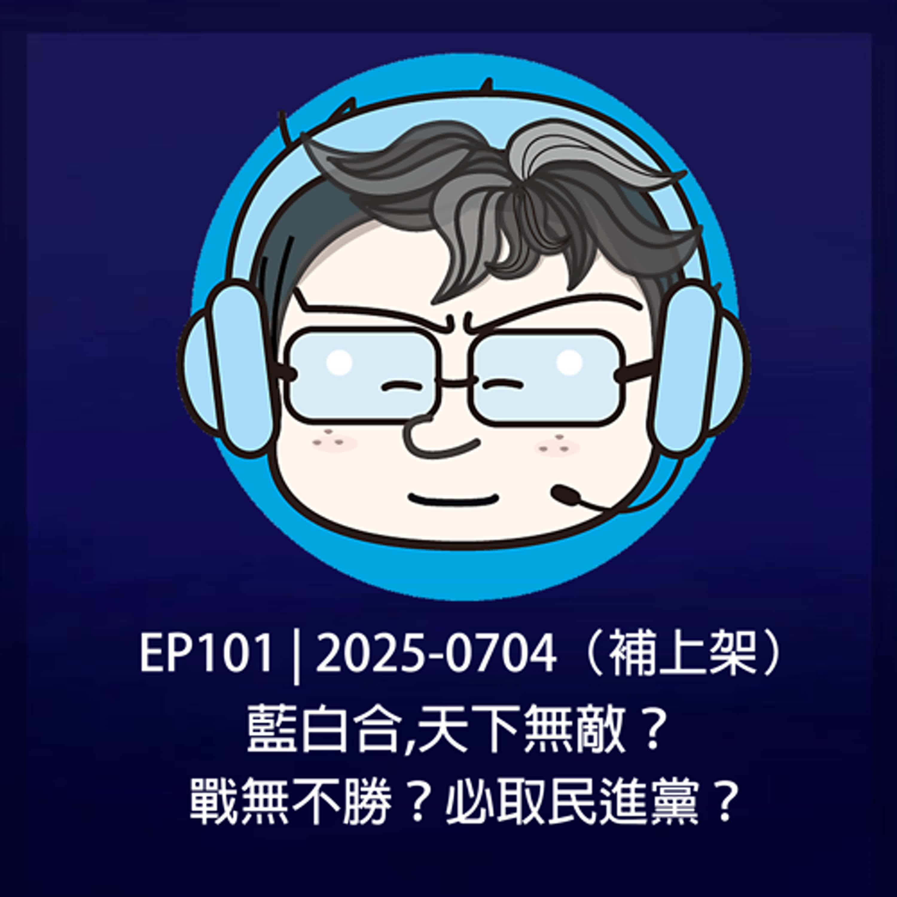  EP101 | 2025-0704（補上架）藍白合,天下無敵？戰無不勝？必取民進黨？