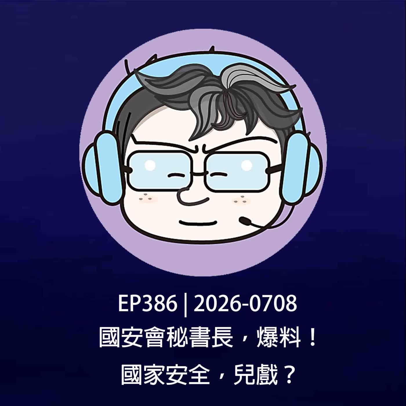 EP386 | 2026-0708 國安會秘書長，爆料！國家安全，兒戲？