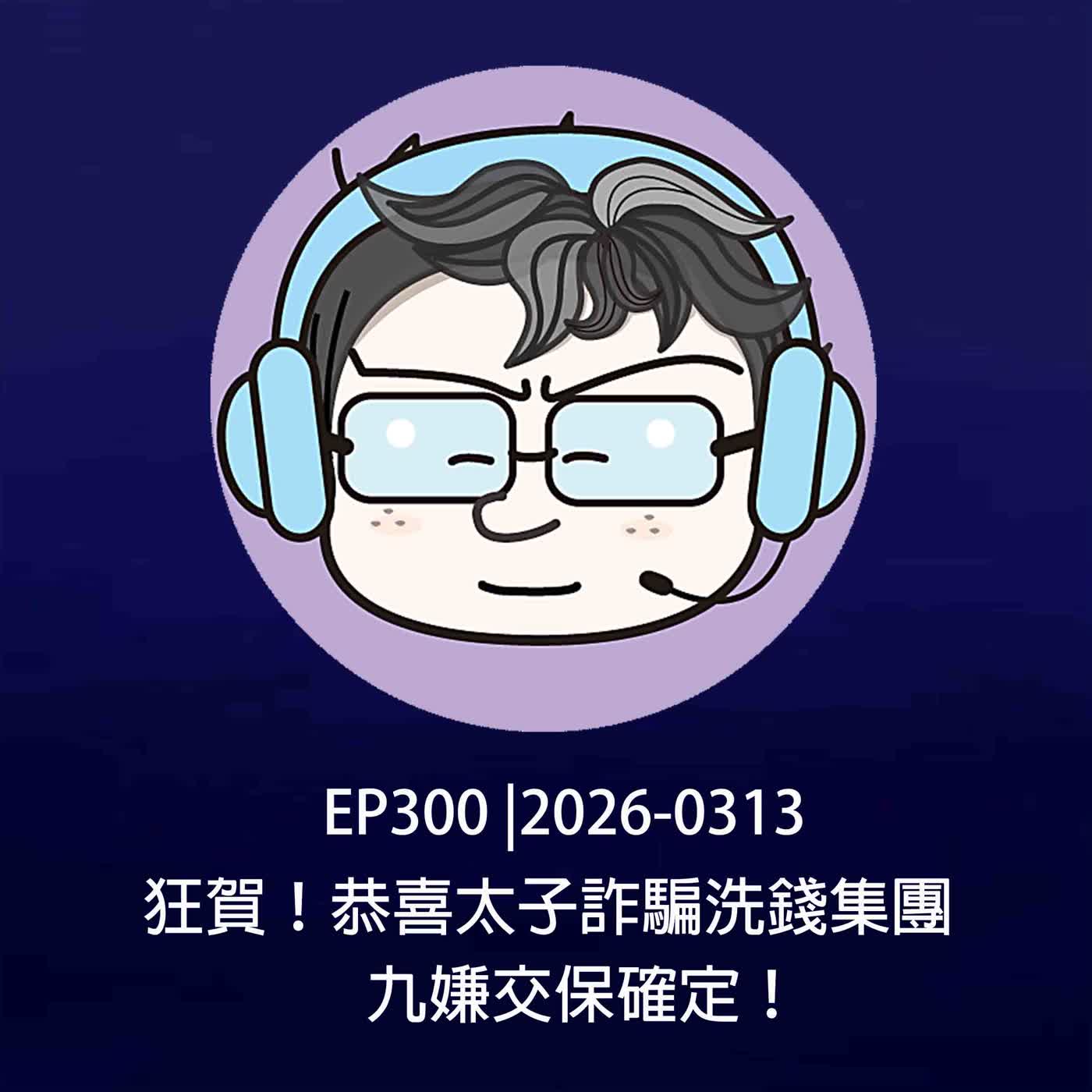 EP300 |2026-0313 狂賀！恭喜太子詐騙洗錢集團，九嫌交保確定！