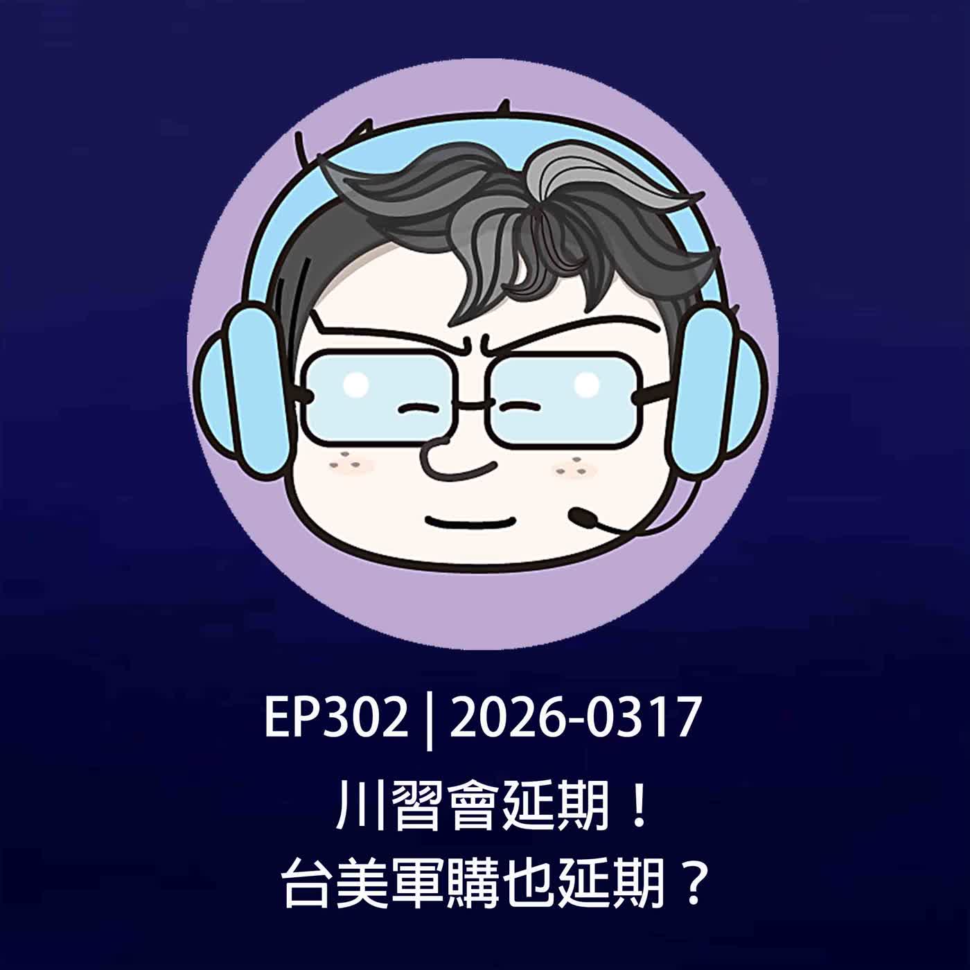 EP302 | 2026-0317 川習會延期！台美軍購也延期？