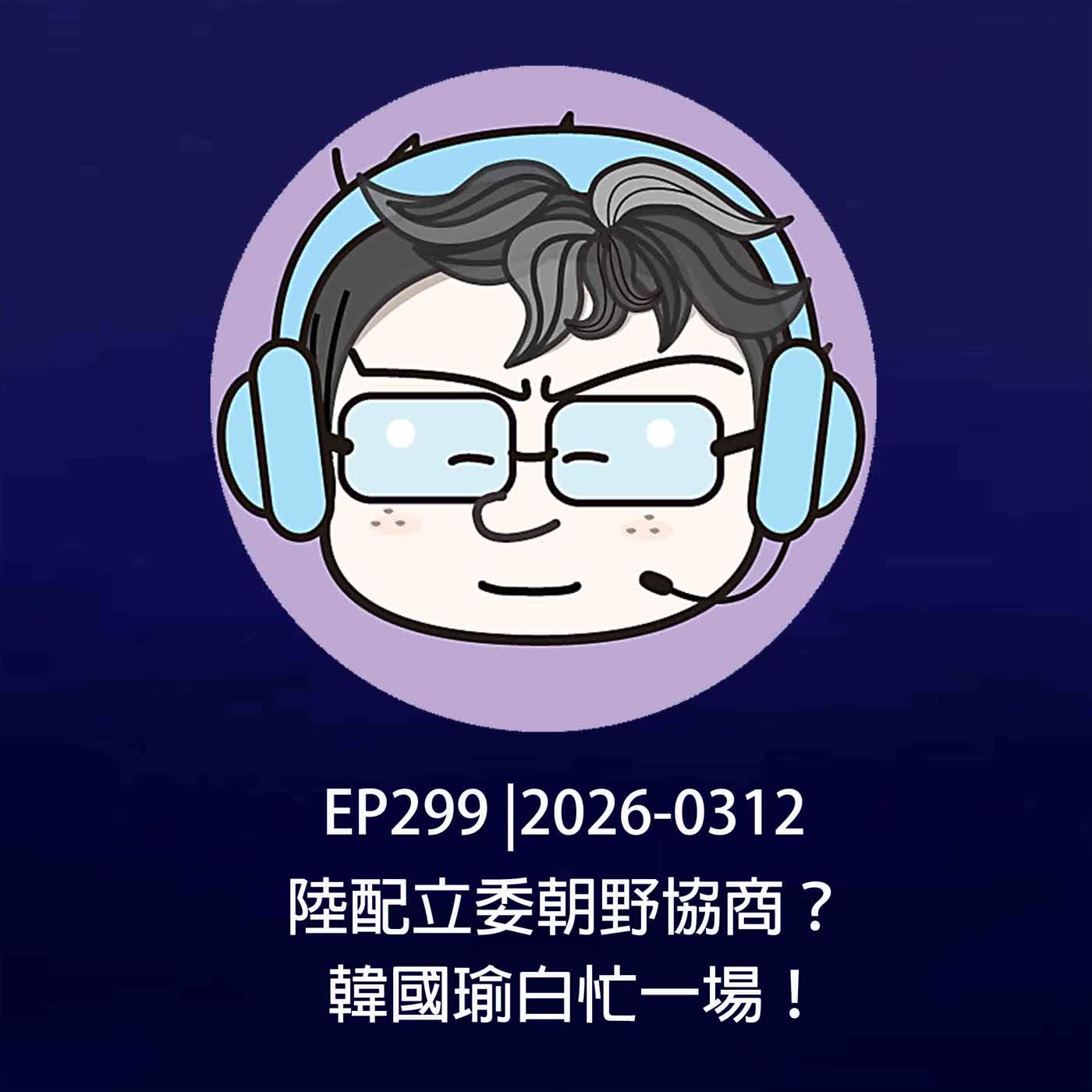 EP299 |2026-0312 陸配立委朝野協商？韓國瑜白忙一場！
