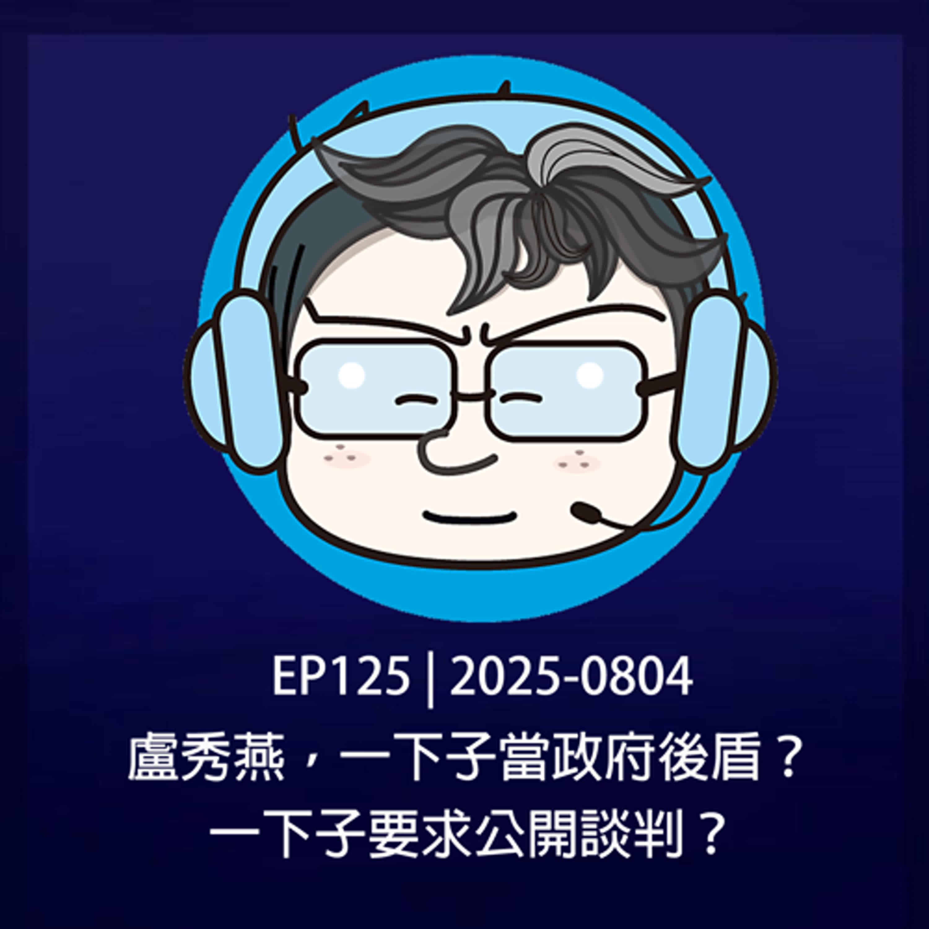 EP125 | 2025-0804 盧秀燕，一下子當政府後盾？一下子要求公開談判？ 