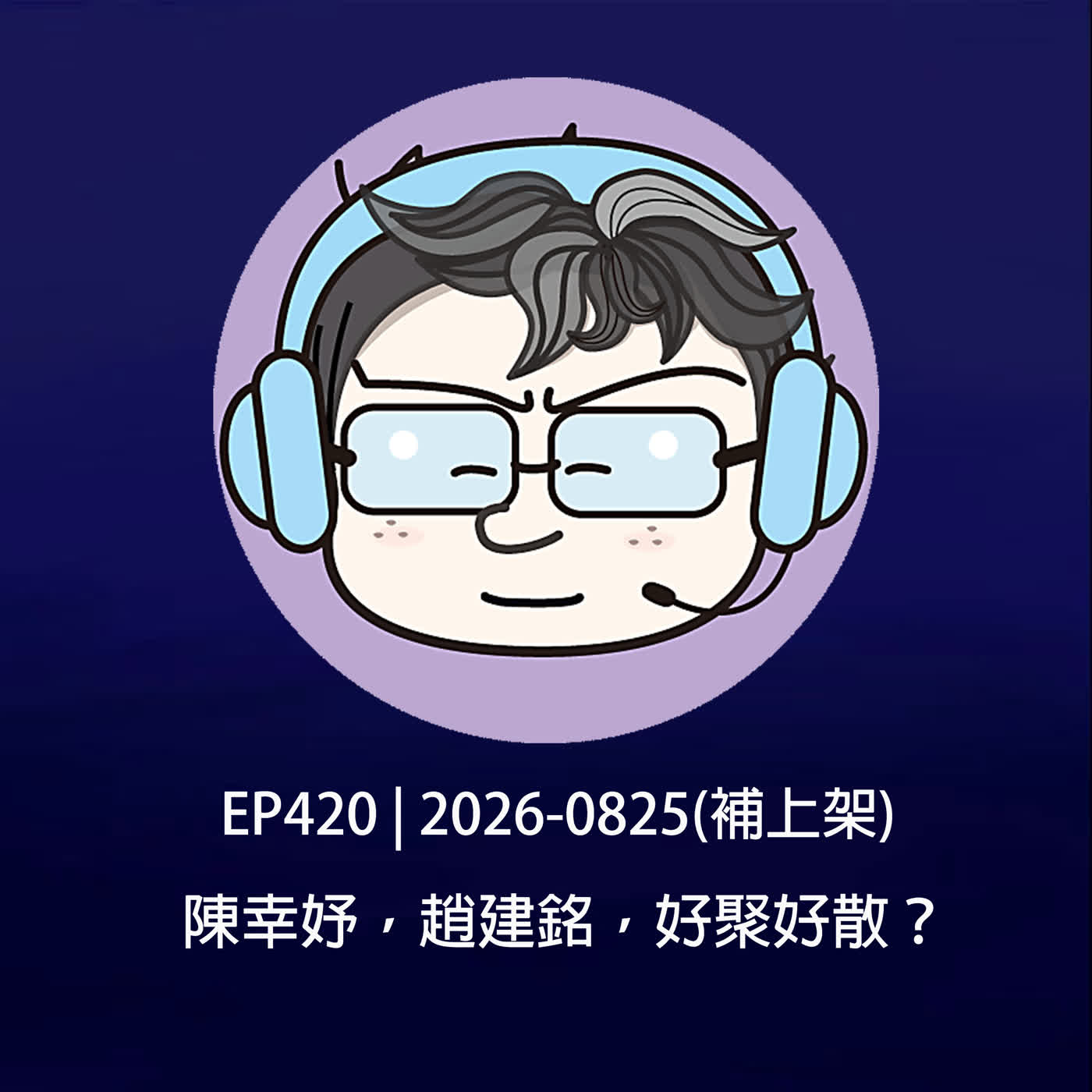 EP420 | 2026-0825(補上架) 陳幸妤，趙建銘，好聚好散？