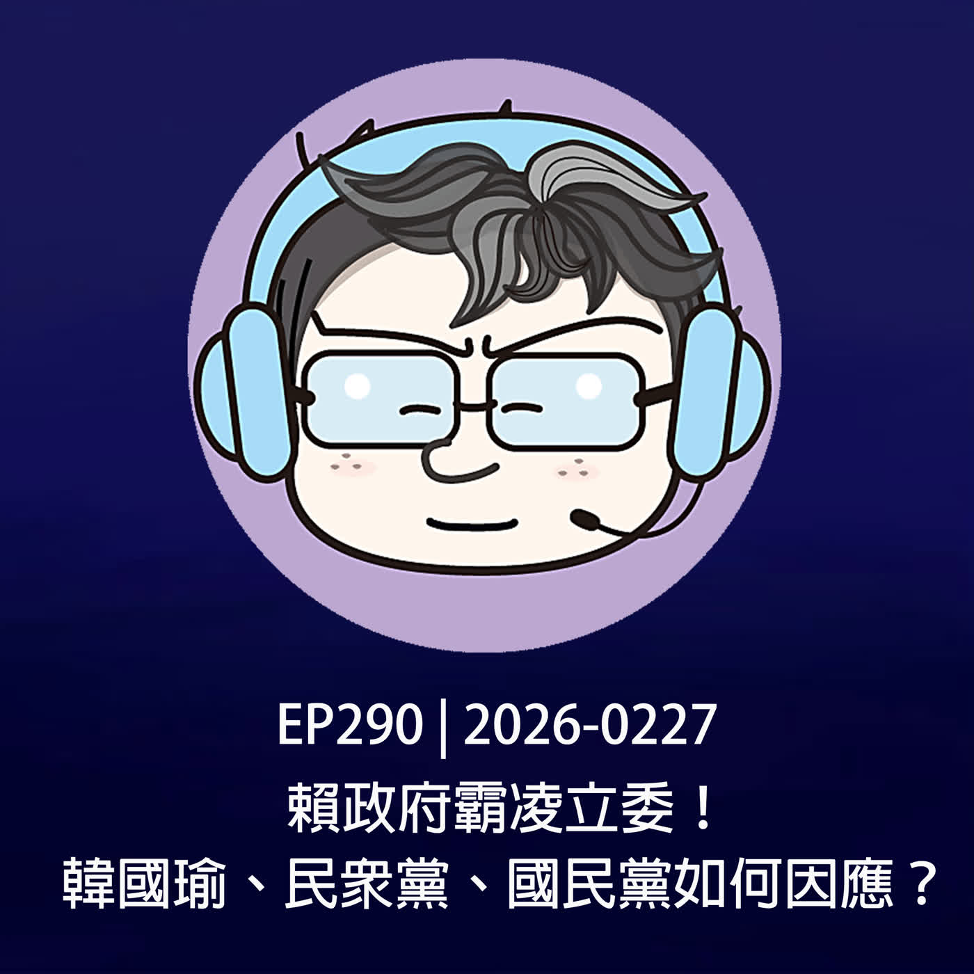 EP290 | 2026-0227 賴政府霸凌立委！韓國瑜、民眾黨、國民黨如何因應？