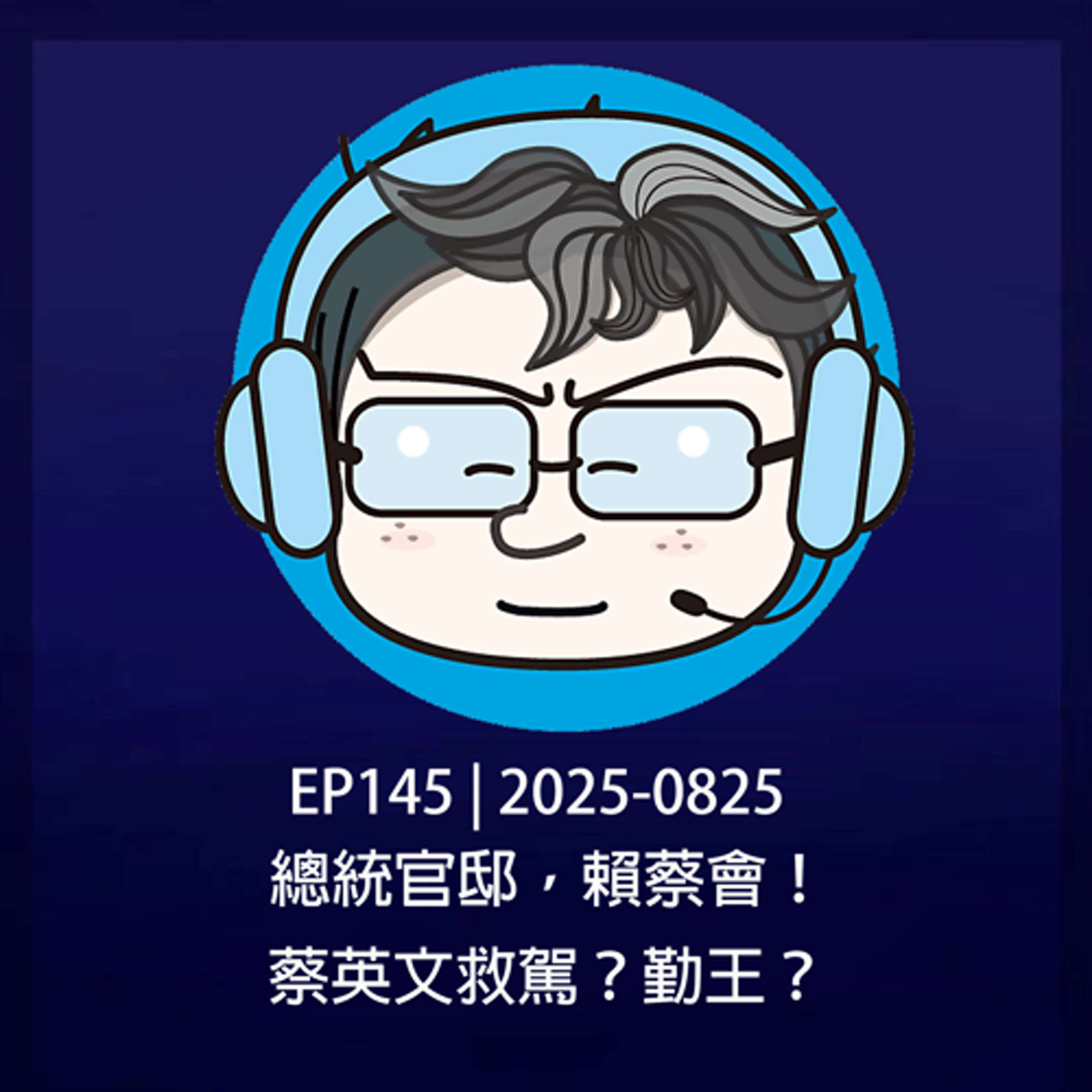 EP145 | 2025-0825 總統官邸，賴蔡會！蔡英文救駕？勤王？ episode artwork