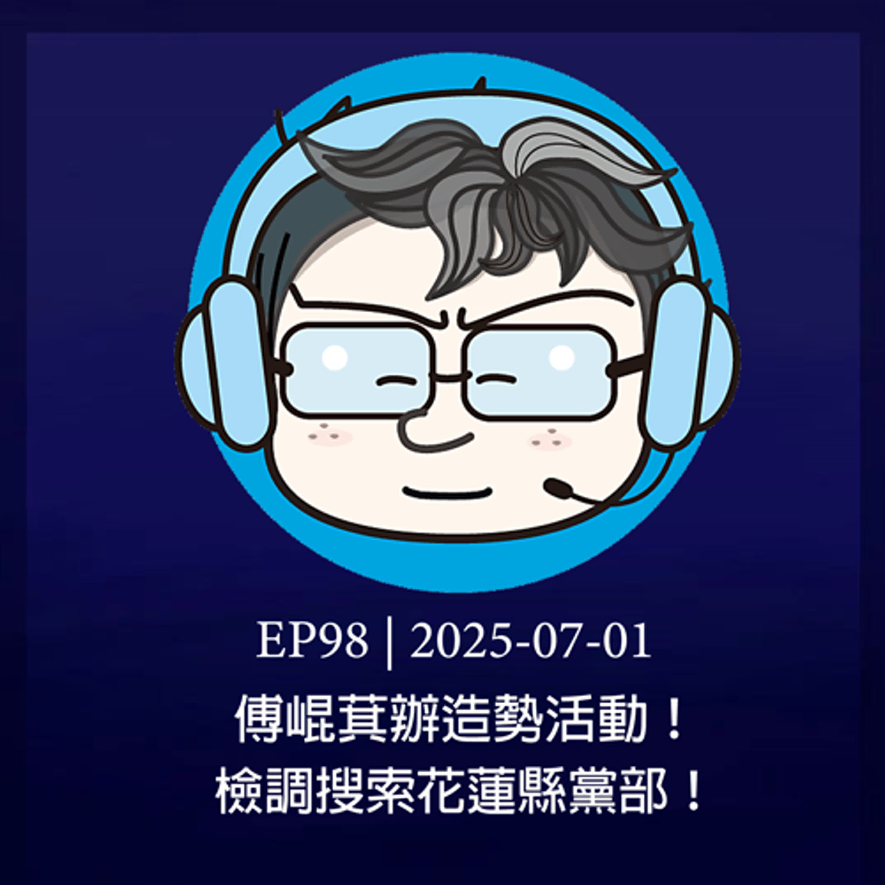 EP98｜2025-07-01 （補上架）傅崐萁辦造勢活動！檢調搜索花蓮縣黨部！