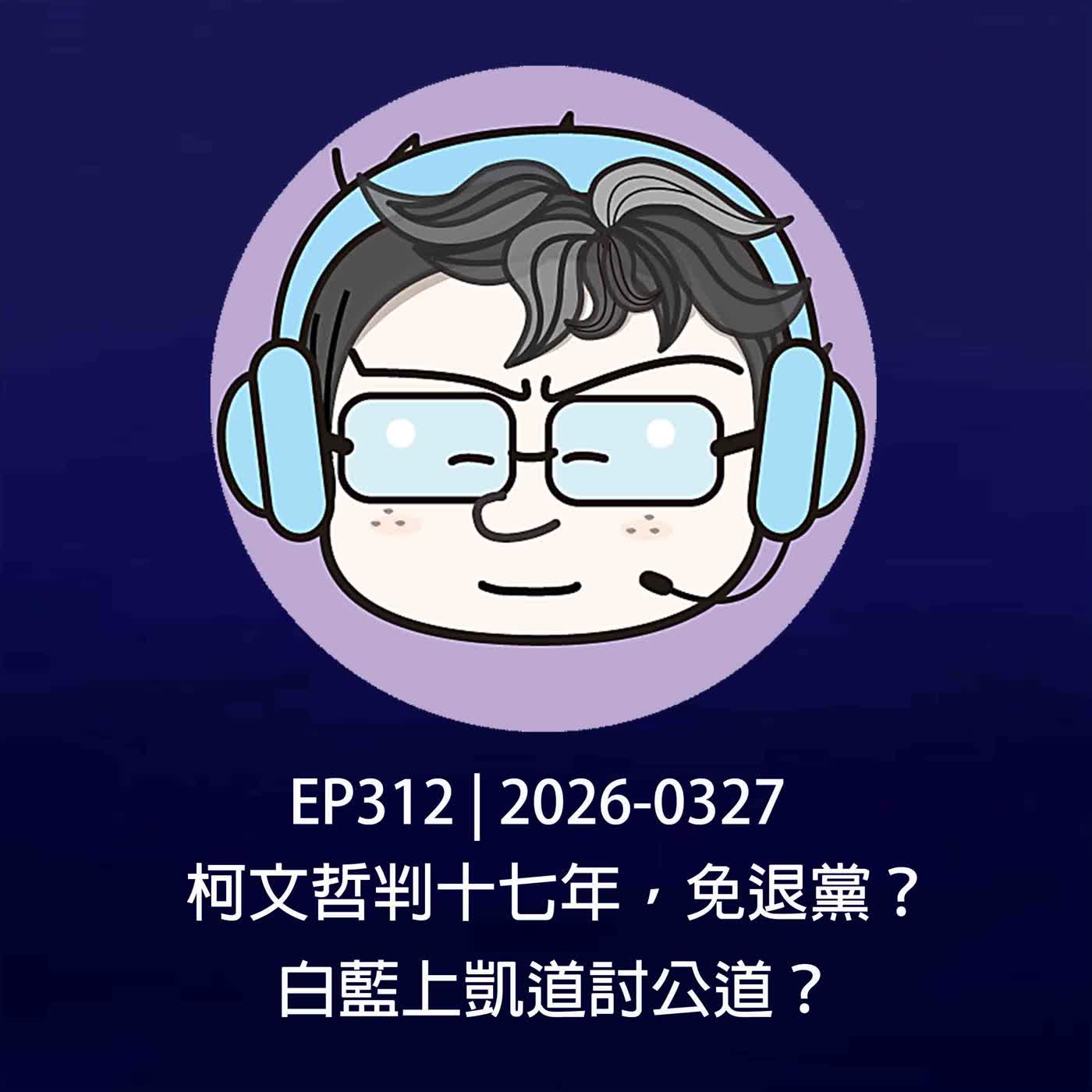 EP312 | 2026-0327 柯文哲判十七年，免退黨？白藍上凱道討公道？ episode artwork