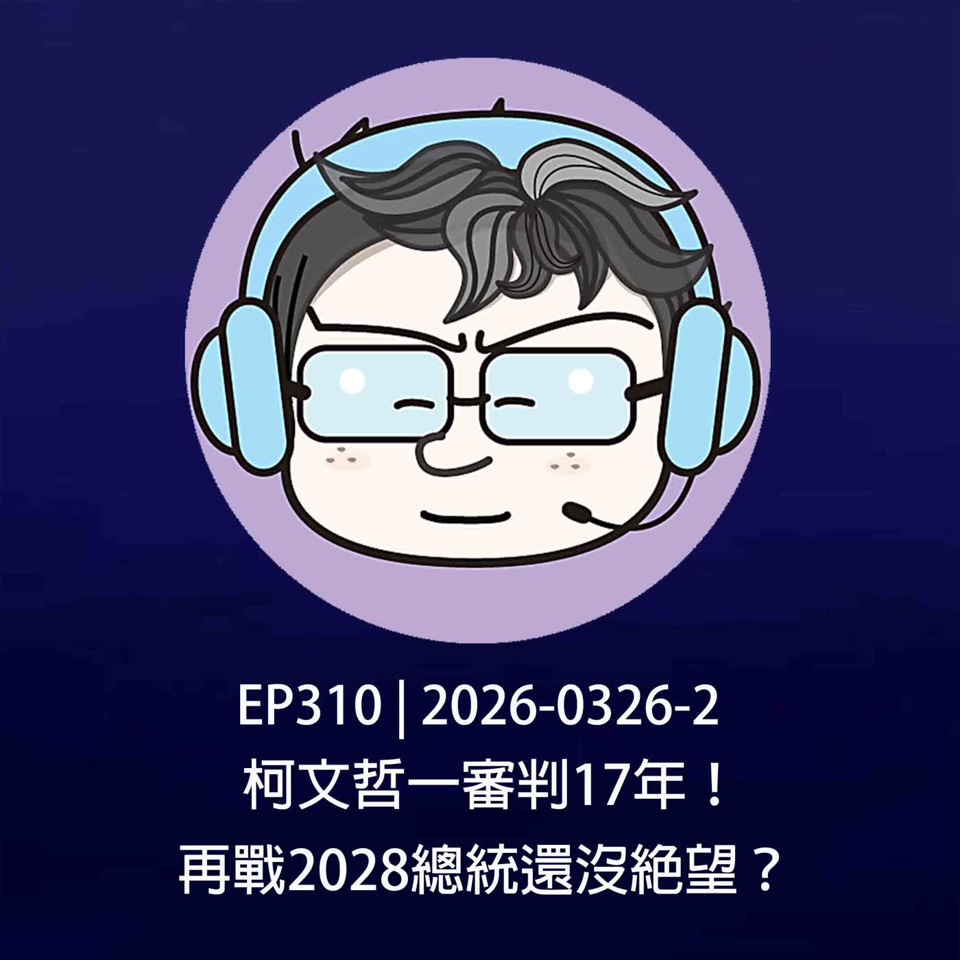 EP310 | 2026-0326-2 柯文哲一審判17年！再戰2028總統還沒絕望？