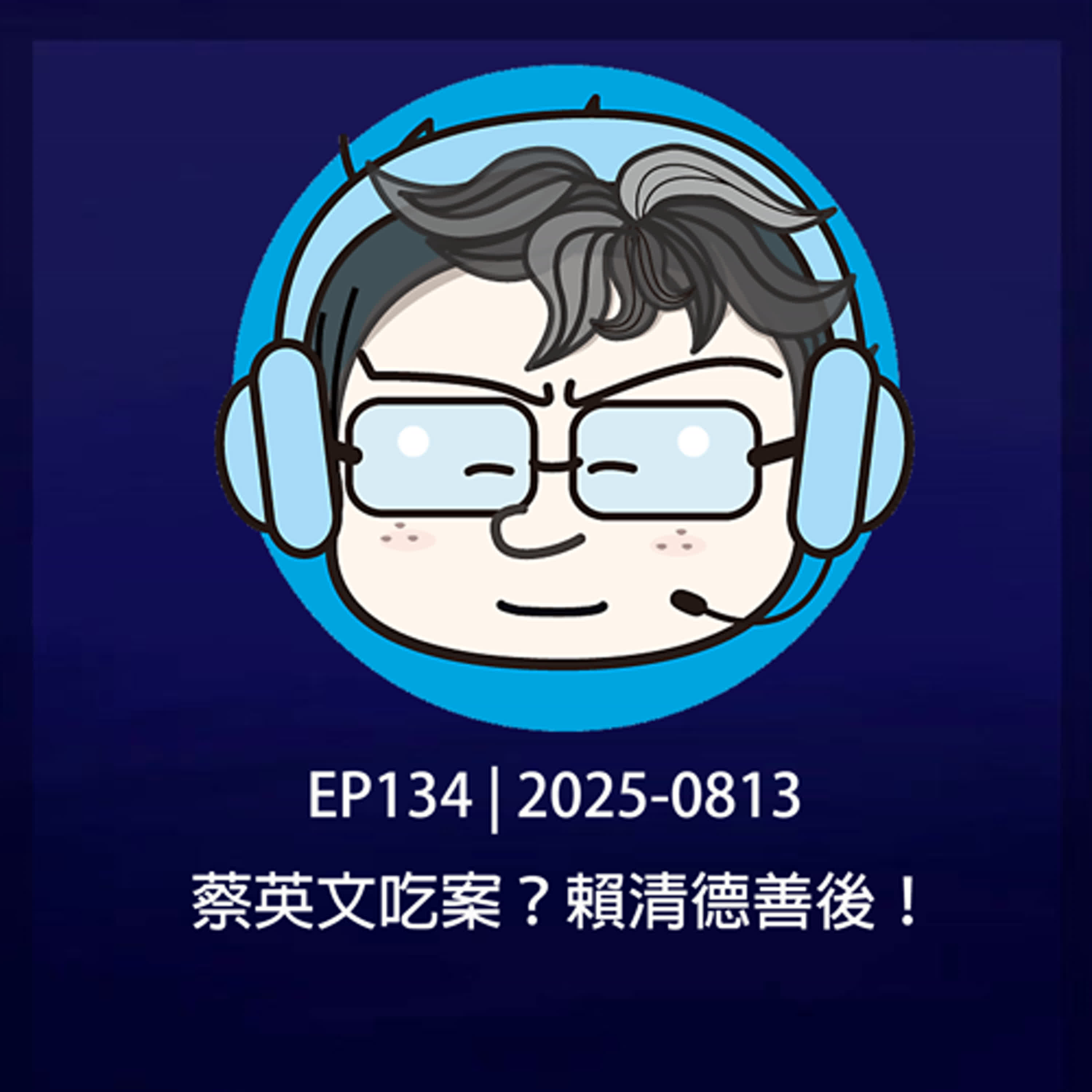 EP134 | 2025-0813 蔡英文吃案？賴清德善後！ episode artwork