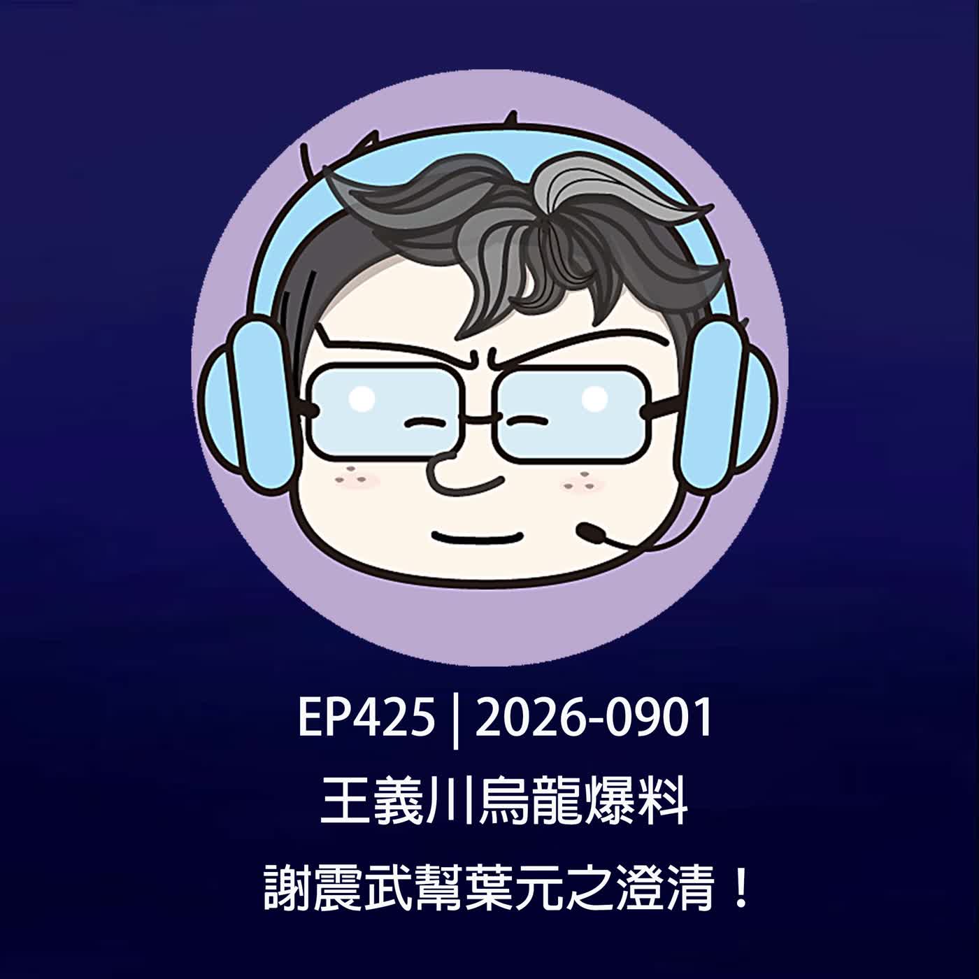 EP425 | 2026-0901 王義川烏龍爆料，謝震武幫葉元之澄清！