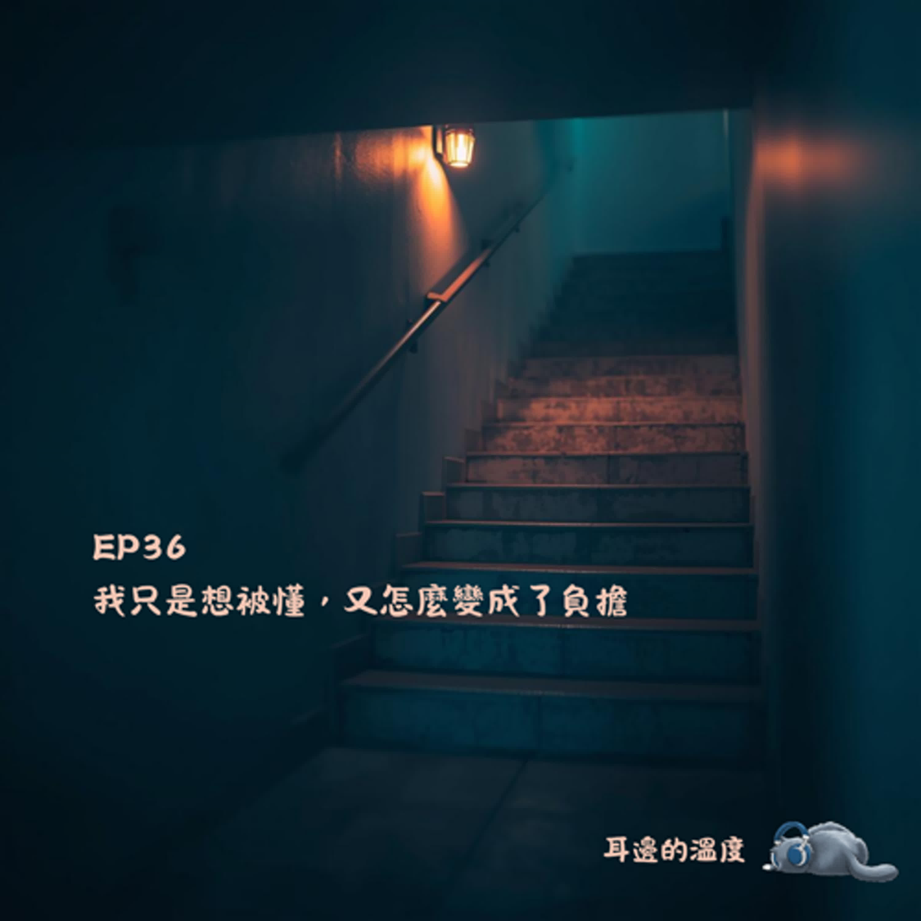 EP36|我只是想被懂,又怎麼變成了負擔 EP36|我只是想被懂,又怎麼變成了負擔