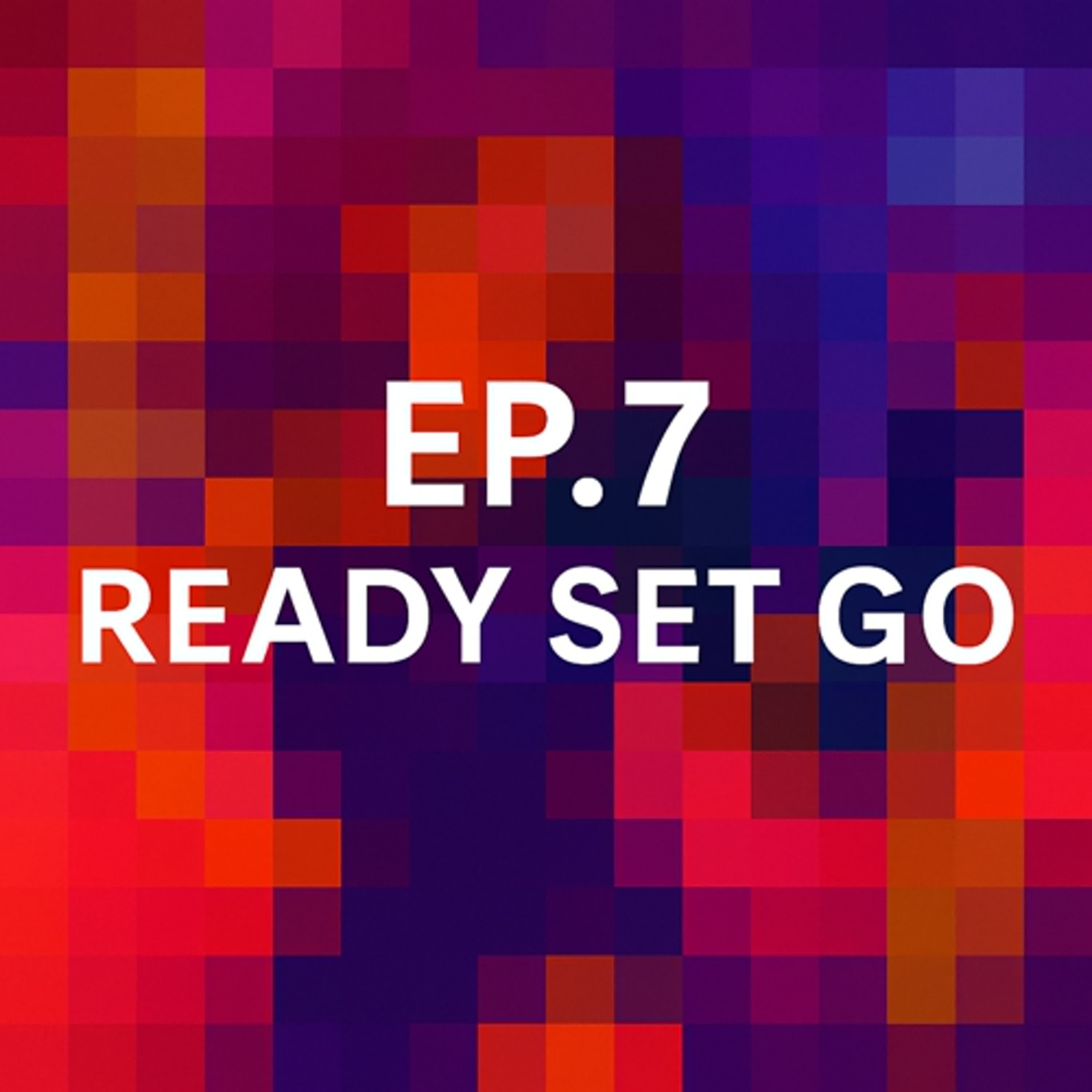 EP.7 READY, SET, GO EP.7 READY, SET, GO