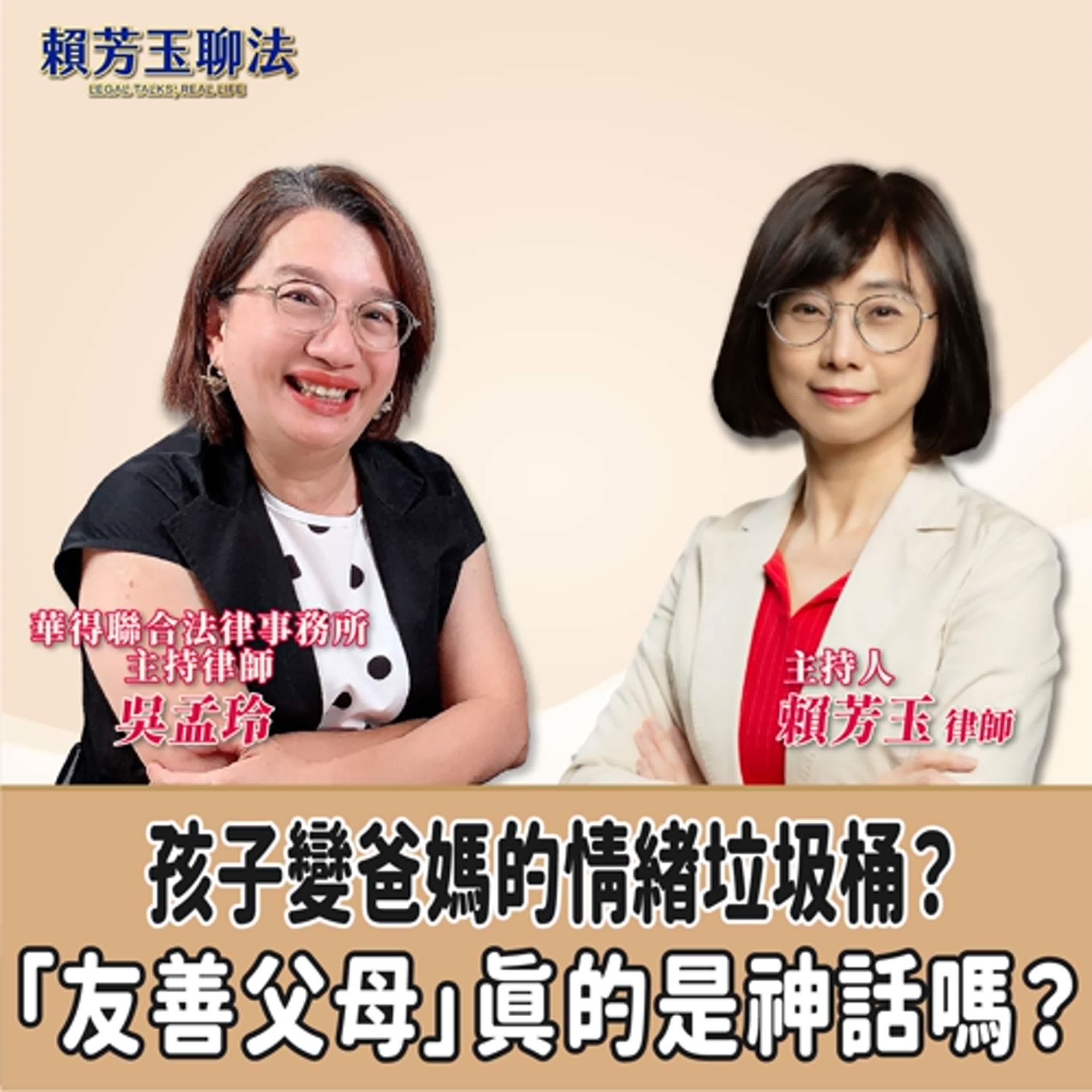 賴芳玉聊法│ 孩子變爸媽的情緒垃圾桶？「友善父母」真的是神話嗎？│賴芳玉律師 ft.華得聯合法律事務所的主持律師 吳孟玲 episode artwork