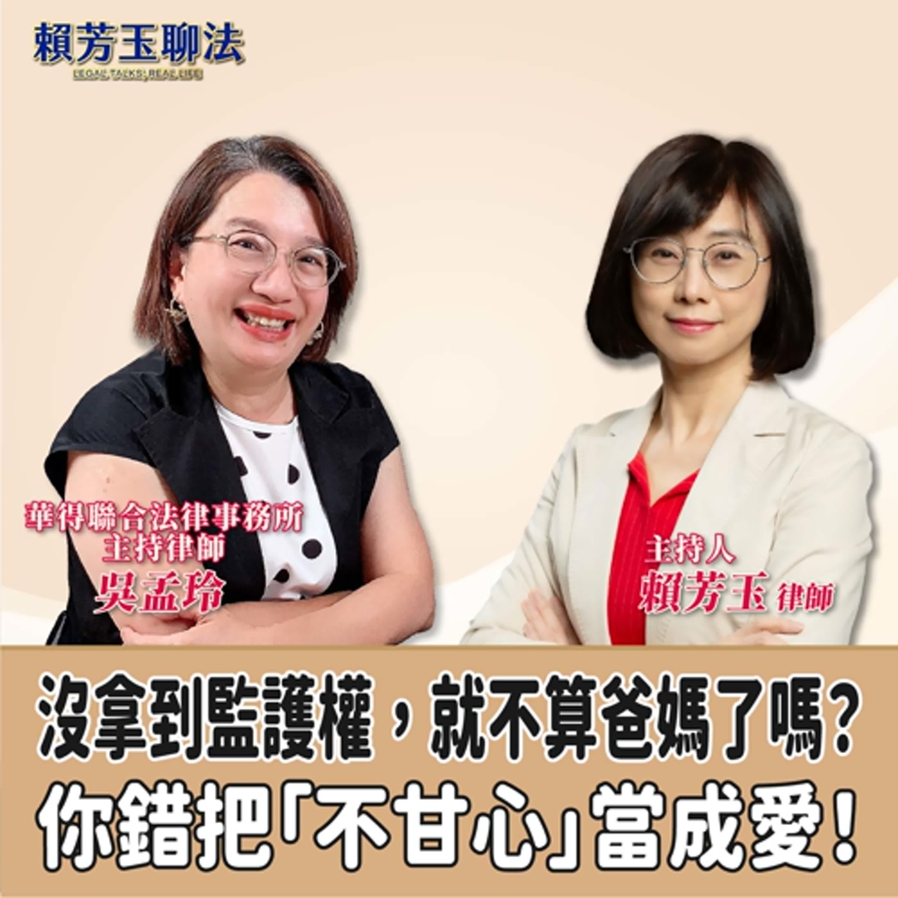 賴芳玉聊法│沒拿到監護權，就不算爸媽了嗎？你錯把「不甘心」當成愛！│賴芳玉律師 ft.華得聯合法律事務所的主持律師 吳孟玲 episode artwork