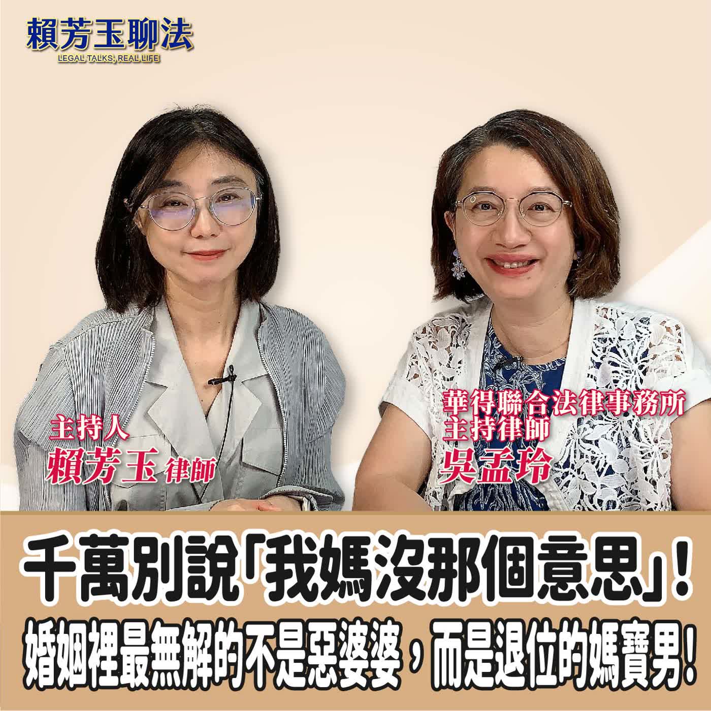 賴芳玉聊法｜千萬別說「我媽沒那個意思」！婚姻裡最無解的不是惡婆婆，而是退位的媽寶男！ft.吳孟玲  華得聯合法律事務所主持律師