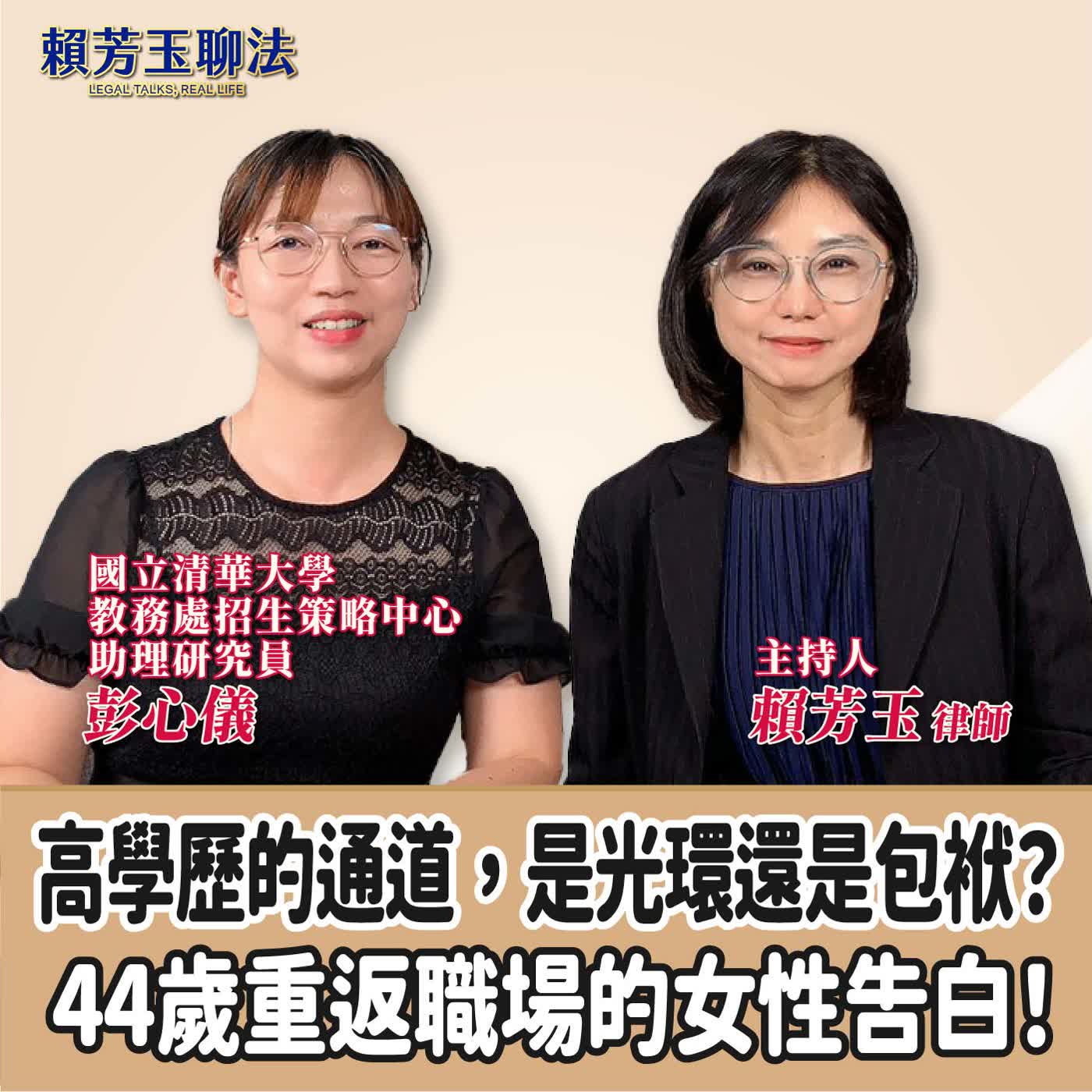 賴芳玉聊法｜高學歷的通道，是光環還是包袱？44歲重返職場的女性告白！ft.彭心儀   國立清華大學教務處招生策略中心助理研究員