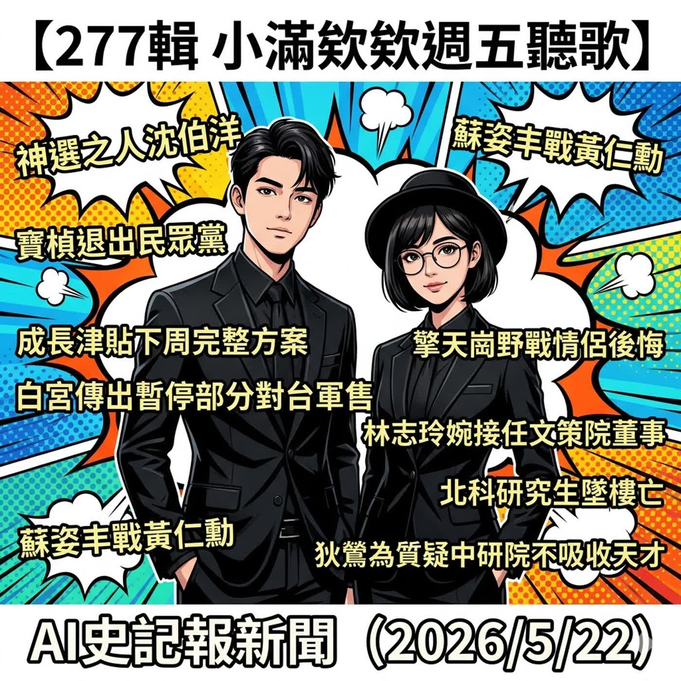 【277輯 小滿欸欸週五聽歌】神選之人沈伯洋、寶楨退出民眾黨 、成長津貼下周完整方案、白宮傳出暫停部分對台軍售、蘇姿丰戰黃仁勳、擎天崗野戰情侶後悔、林志玲婉接任文策院董事 北科研究生墜樓亡、狄鶯為質疑中研院不吸收天才-  AI史記報新聞（2026/5/22)       episode artwork
