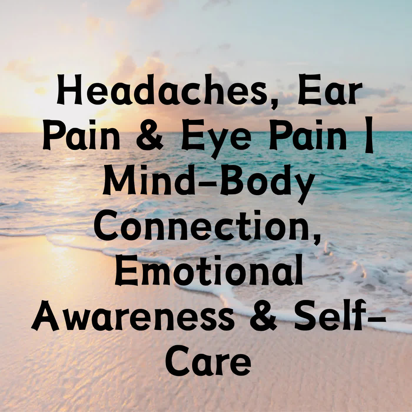 Headaches, Ear Pain & Eye Pain | Mind-Body Connection, Emotional Awareness & Self-Care episode artwork