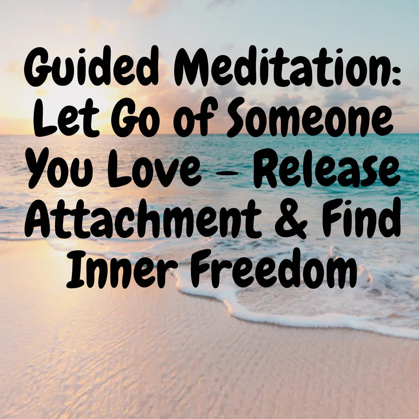 Guided Meditation: Let Go of Someone You Love – Release Attachment & Find Inner Freedom episode artwork