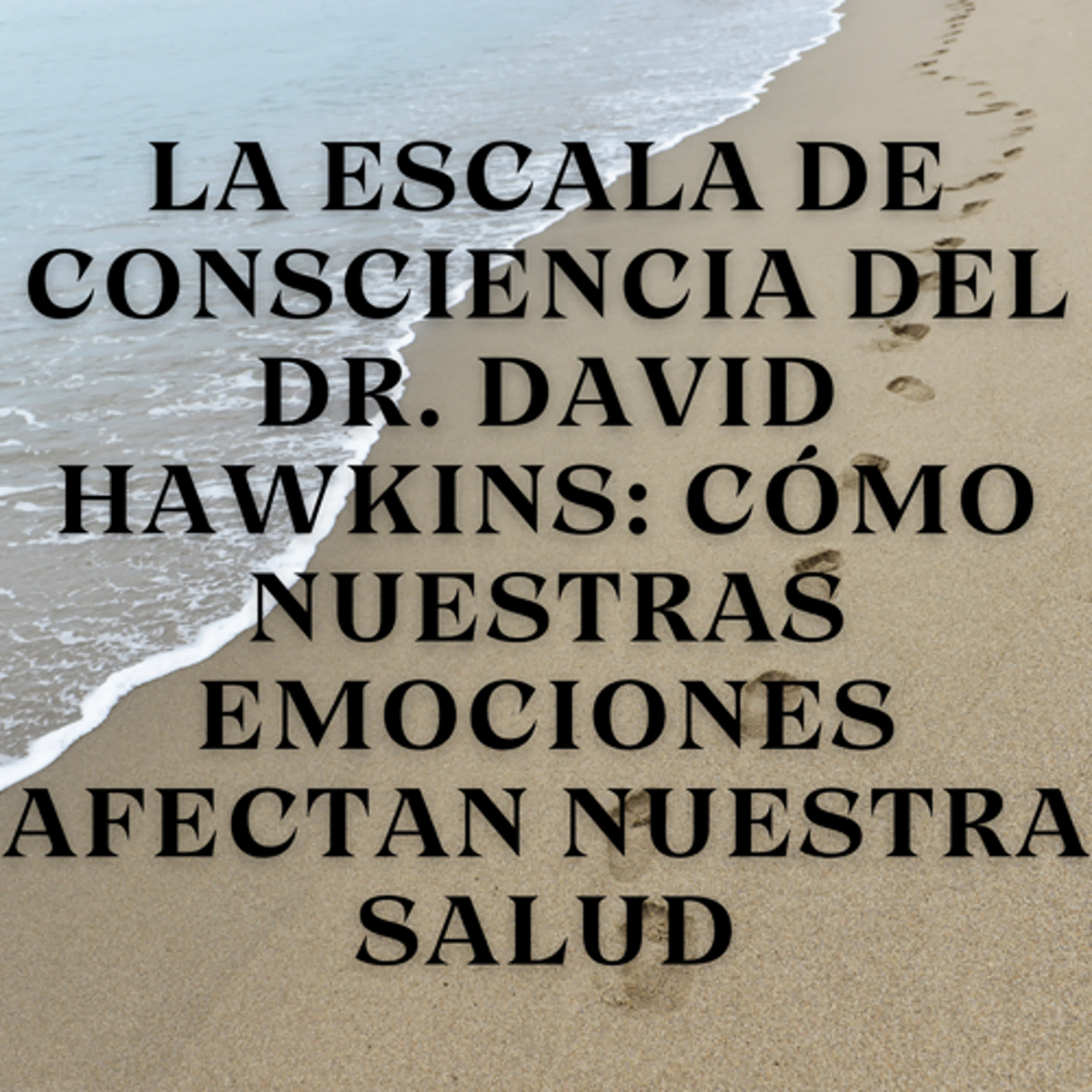 La Escala de Consciencia del Dr. David Hawkins: Cómo Nuestras Emociones Afectan Nuestra Salud episode artwork