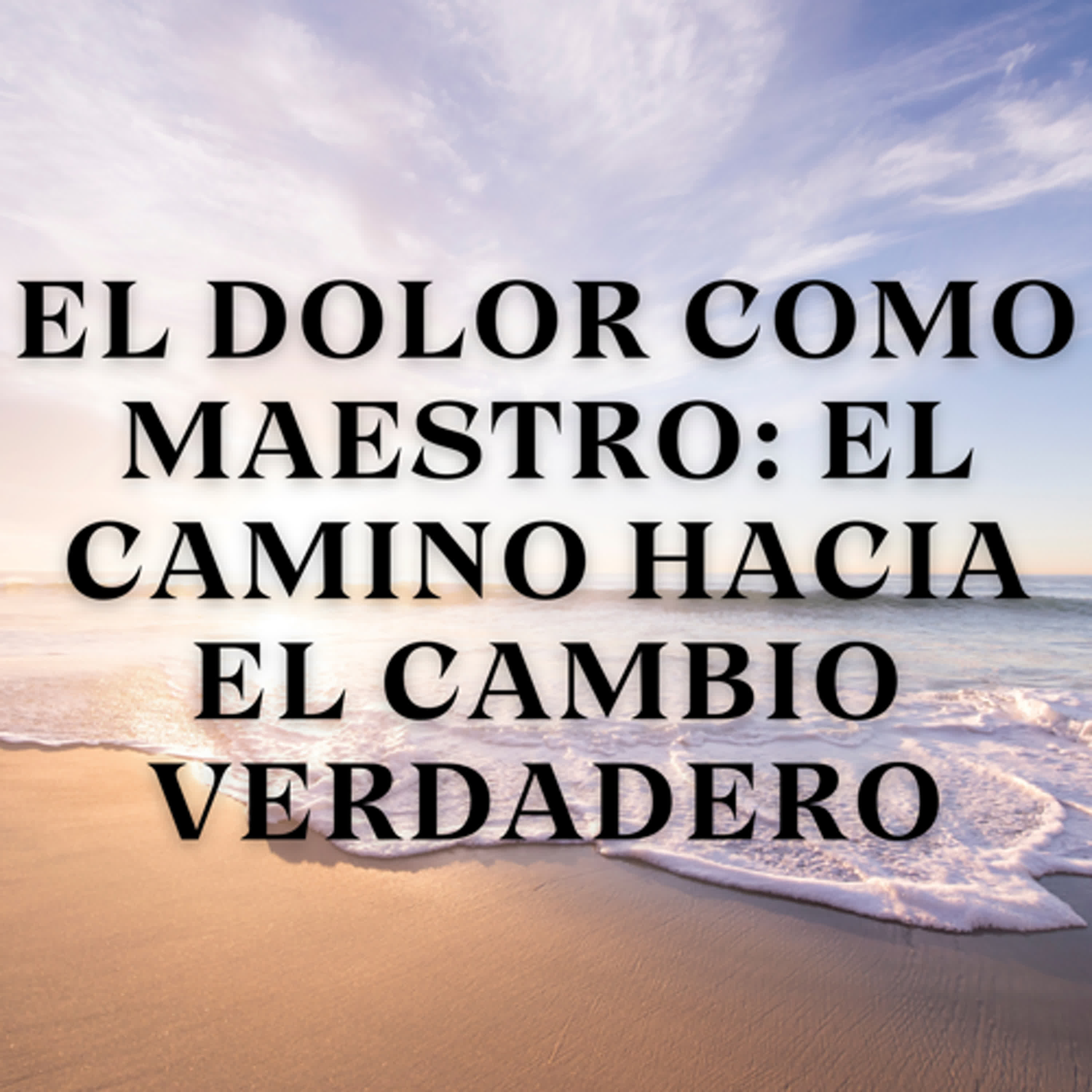 El Dolor como Maestro: El Camino hacia el Cambio Verdadero episode artwork